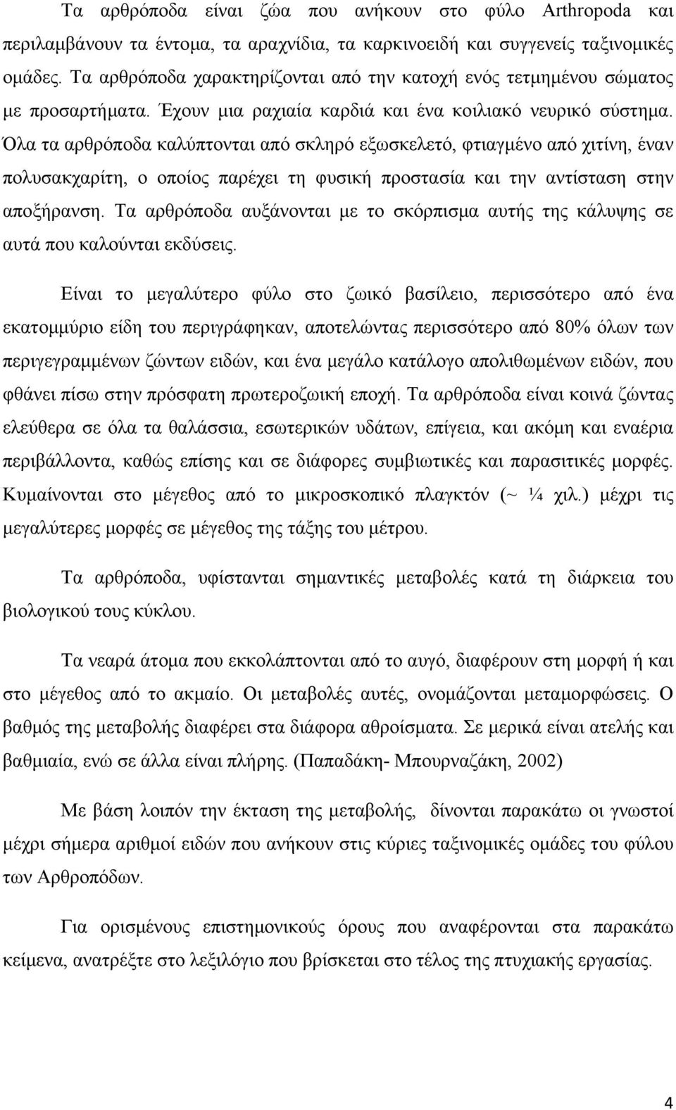 Όλα τα αρθρόποδα καλύπτονται από σκληρό εξωσκελετό, φτιαγμένο από χιτίνη, έναν πολυσακχαρίτη, ο οποίος παρέχει τη φυσική προστασία και την αντίσταση στην αποξήρανση.