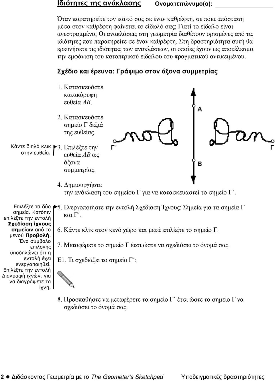 Στη δραστηριότητα αυτή θα ερευνήσετε τις ιδιότητες των ανακλάσεων, οι οποίες έχουν ως αποτέλεσμα την εμφάνιση του κατοπτρικού ειδώλου του πραγματικού αντικειμένου.