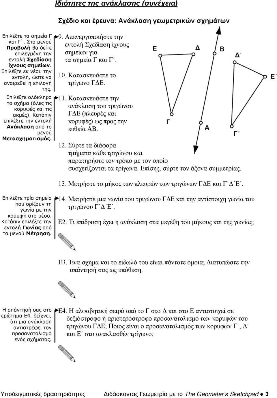 Απενεργοποιήστε την εντολή Σχεδίαση ίχνους σημείων για τα σημεία Γ και Γ. 10. Κατασκευάστε το τρίγωνο ΓΔΕ. 11. Κατασκευάστε την ανάκλαση του τριγώνου ΓΔΕ (πλευρές και κορυφές) ως προς την ευθεία ΑΒ.