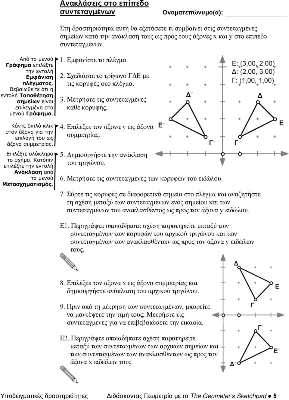 Κάντε διπλό κλικ στον άξονα για την επιλογή του ως άξονα συμμετρίας. Επιλέξτε ολόκληρο το σχήμα. Κατόπιν επιλέξτε την εντολή Ανάκλαση από το μενού Μετασχηματισμός. 1. Εμφανίστε το πλέγμα. 2.