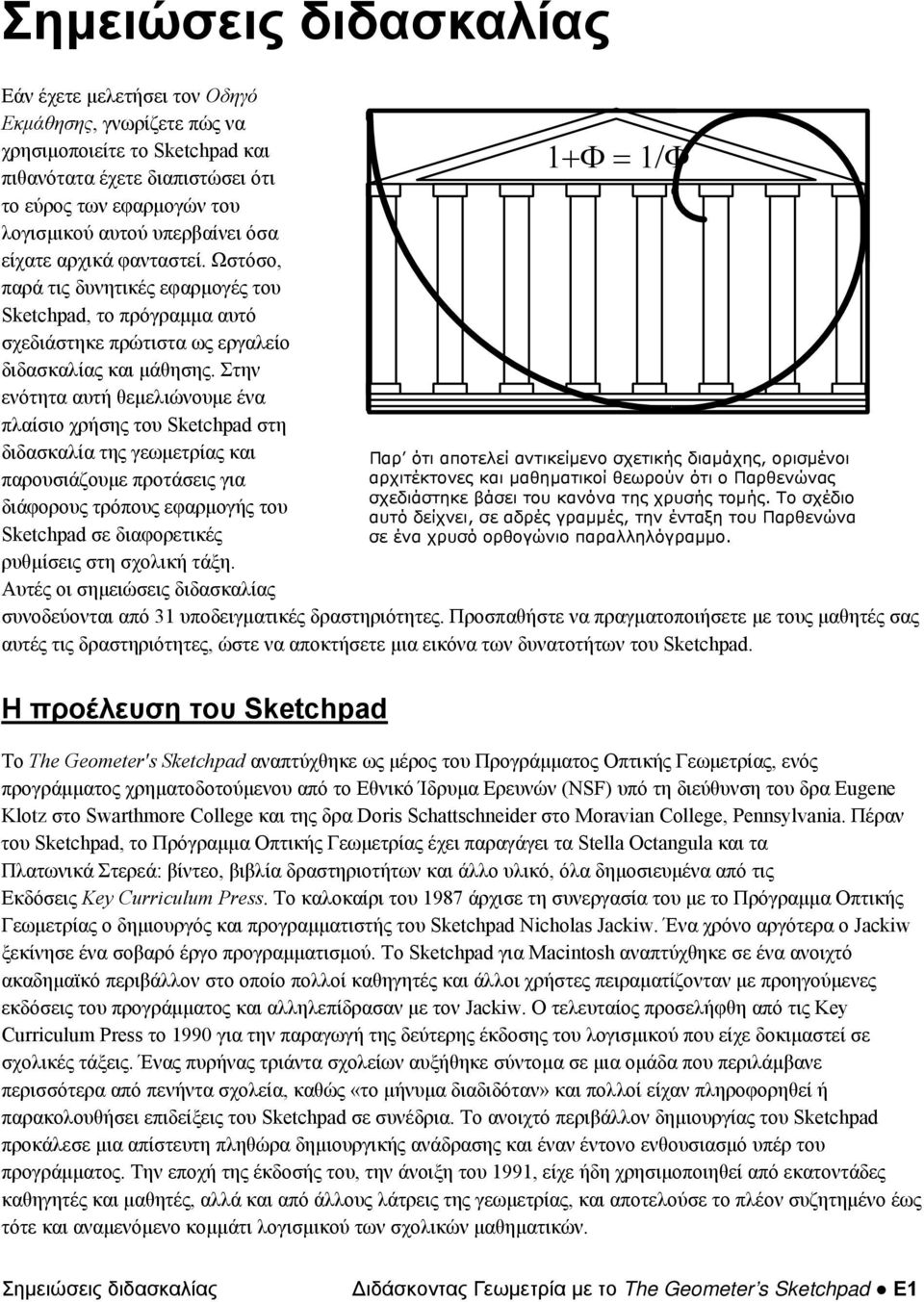 Στην ενότητα αυτή θεμελιώνουμε ένα πλαίσιο χρήσης του Sketchpad στη διδασκαλία της γεωμετρίας και παρουσιάζουμε προτάσεις για διάφορους τρόπους εφαρμογής του Sketchpad σε διαφορετικές ρυθμίσεις στη
