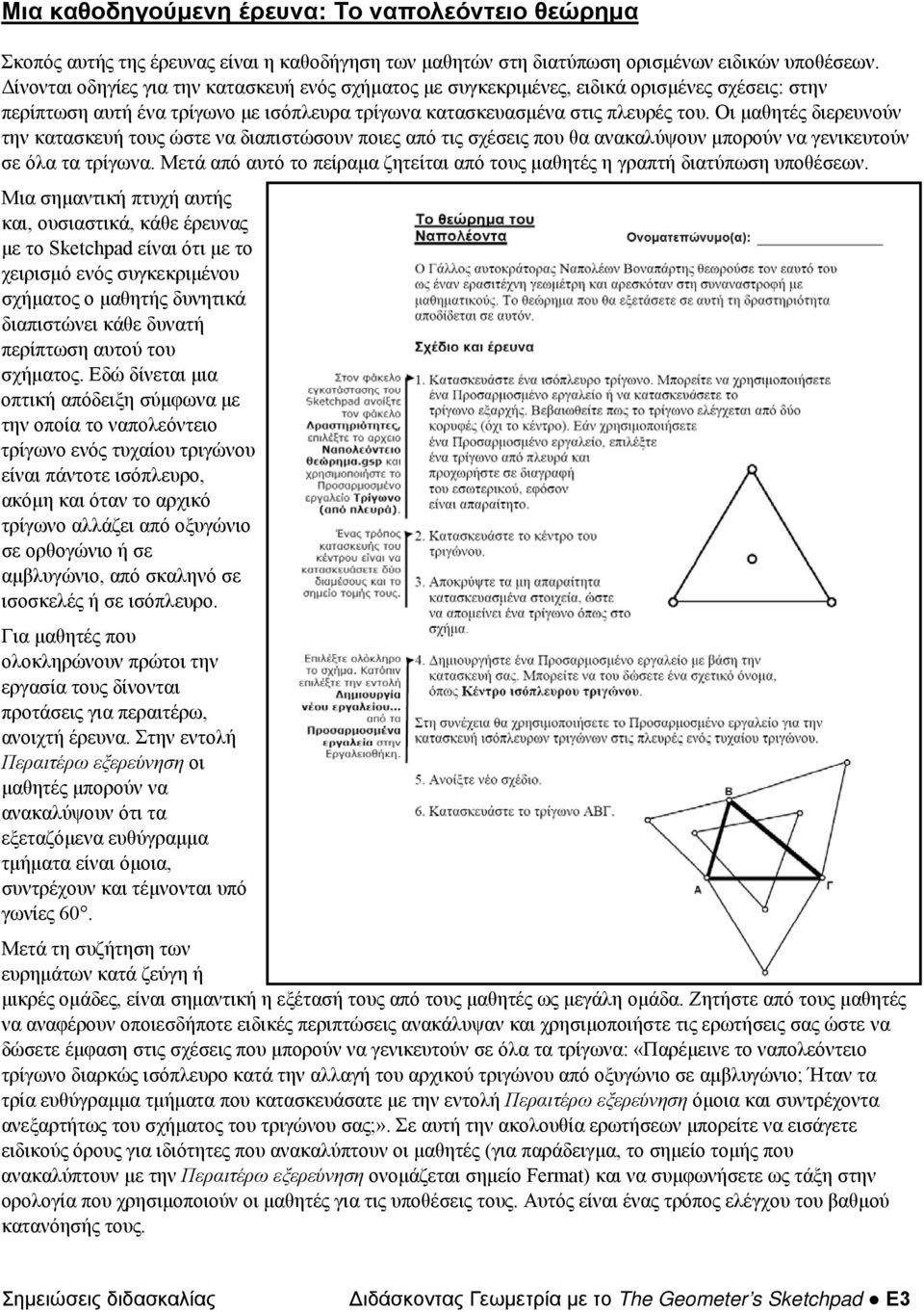 Οι μαθητές διερευνούν την κατασκευή τους ώστε να διαπιστώσουν ποιες από τις σχέσεις που θα ανακαλύψουν μπορούν να γενικευτούν σε όλα τα τρίγωνα.