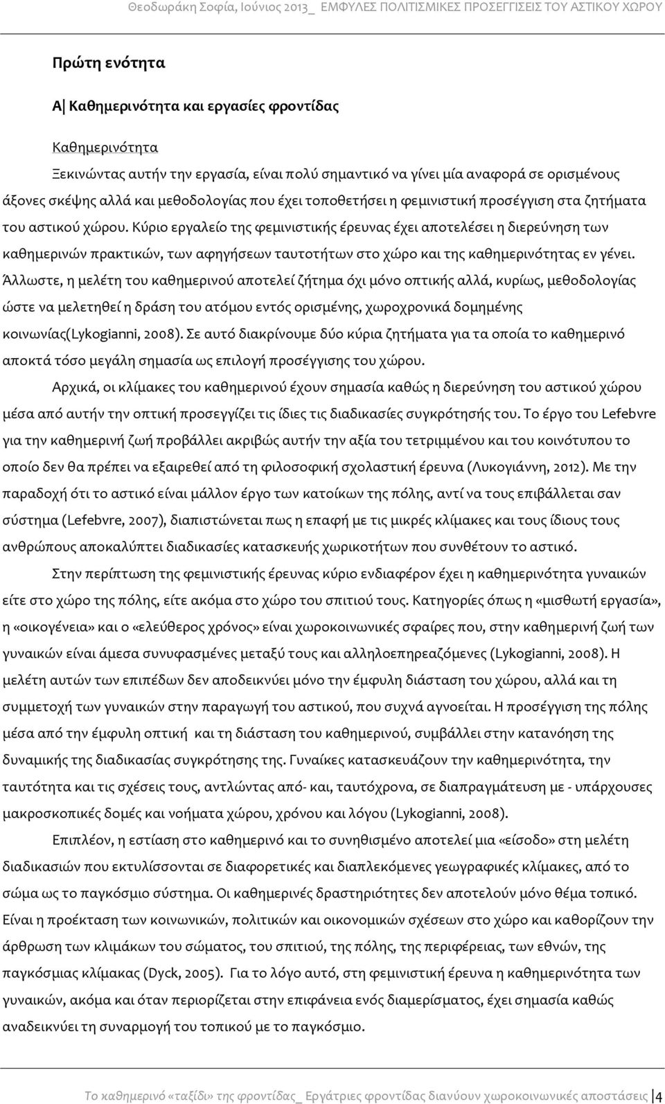 Κύριο εργαλείο της φεμινιστικής έρευνας έχει αποτελέσει η διερεύνηση των καθημερινών πρακτικών, των αφηγήσεων ταυτοτήτων στο χώρο και της καθημερινότητας εν γένει.