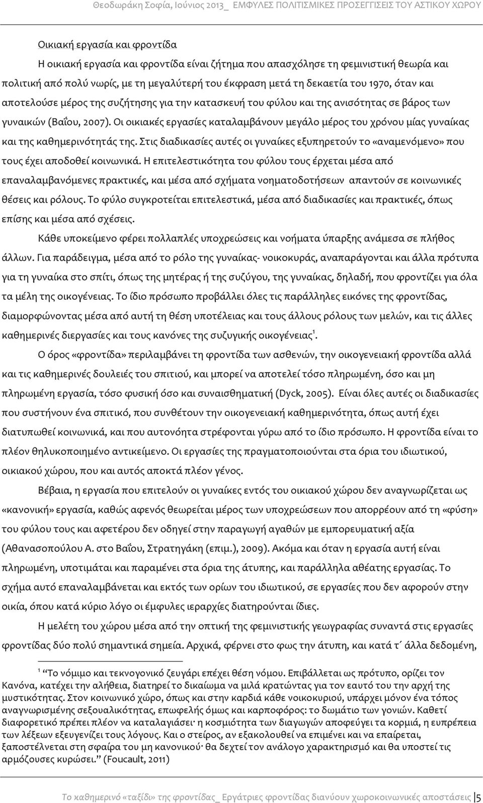 Οι οικιακές εργασίες καταλαμβάνουν μεγάλο μέρος του χρόνου μίας γυναίκας και της καθημερινότητάς της. Στις διαδικασίες αυτές οι γυναίκες εξυπηρετούν το «αναμενόμενο» που τους έχει αποδοθεί κοινωνικά.