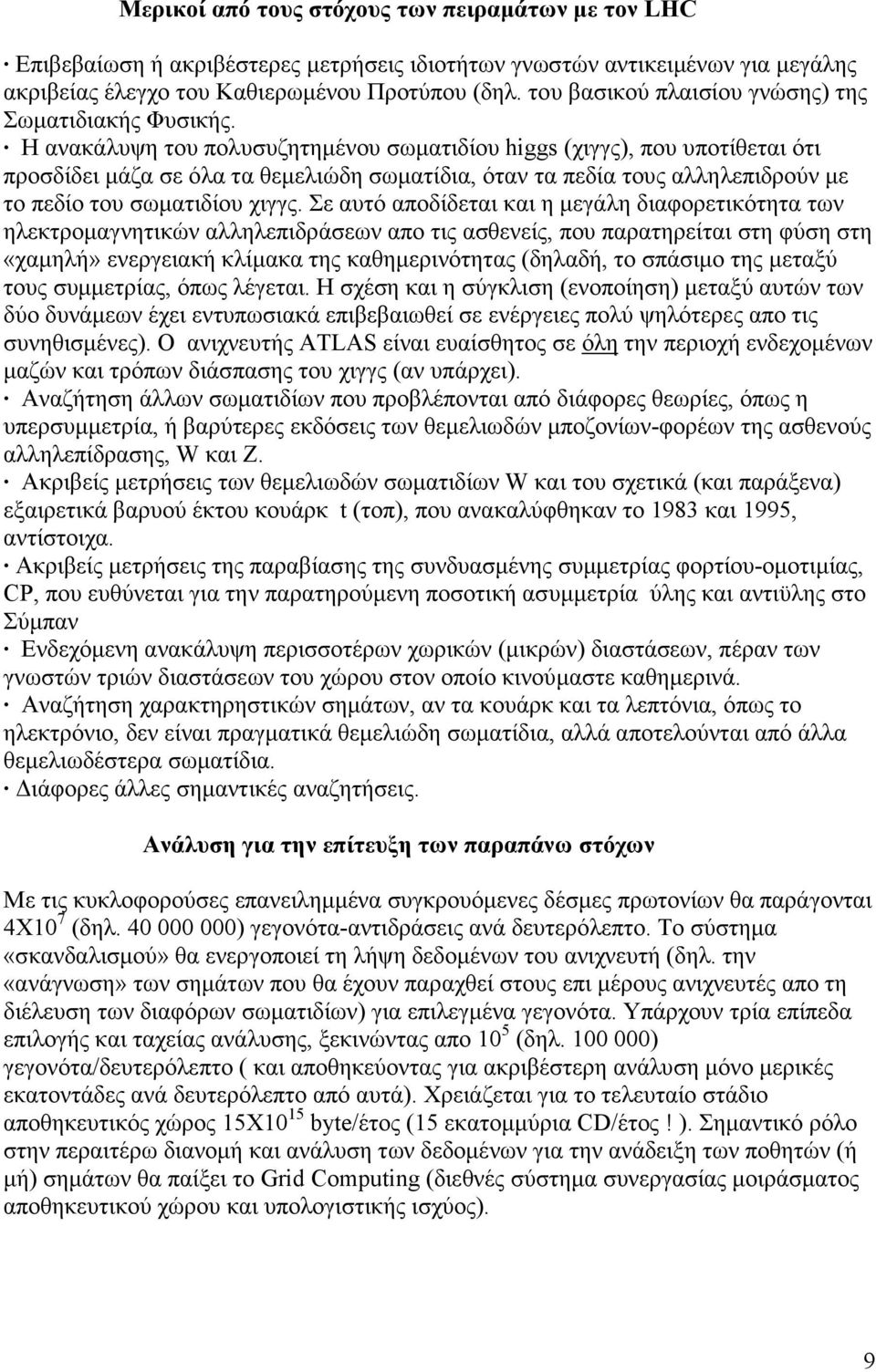 Η ανακάλυψη του πολυσυζητηµένου σωµατιδίου higgs (χιγγς), που υποτίθεται ότι προσδίδει µάζα σε όλα τα θεµελιώδη σωµατίδια, όταν τα πεδία τους αλληλεπιδρούν µε το πεδίο του σωµατιδίου χιγγς.