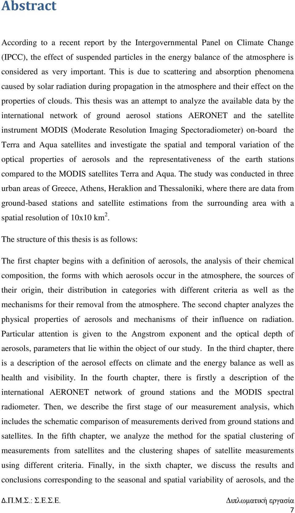 This thesis was an attempt to analyze the available data by the international network of ground aerosol stations AERONET and the satellite instrument MODIS (Moderate Resolution Imaging