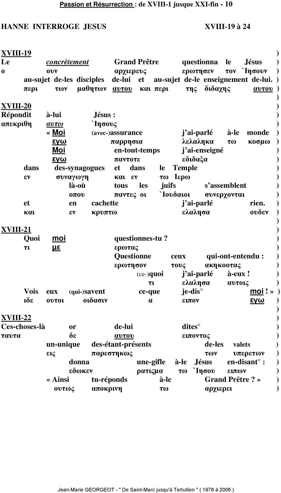 περι των µαθητων αυτου και περι της διδαχης αυτου XVIII-20 Répondit à-lui Jésus : απεκριθη αυτω `Ιησους «Moi (avec-assurance j ai-parlé à-le monde εγω παρρησια λελαληκα τω κοσµω Moi en-tout-temps j