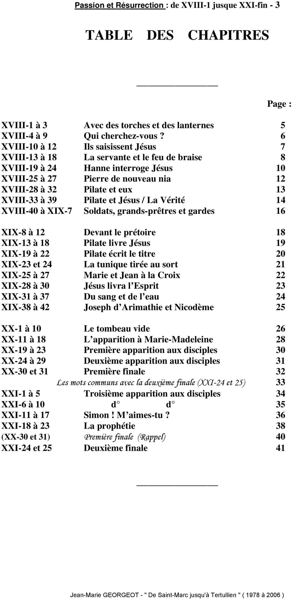 XVIII-33 à 39 Pilate et Jésus / La Vérité 14 XVIII-40 à XIX-7 Soldats, grands-prêtres et gardes 16 XIX-8 à 12 Devant le prétoire 18 XIX-13 à 18 Pilate livre Jésus 19 XIX-19 à 22 Pilate écrit le titre