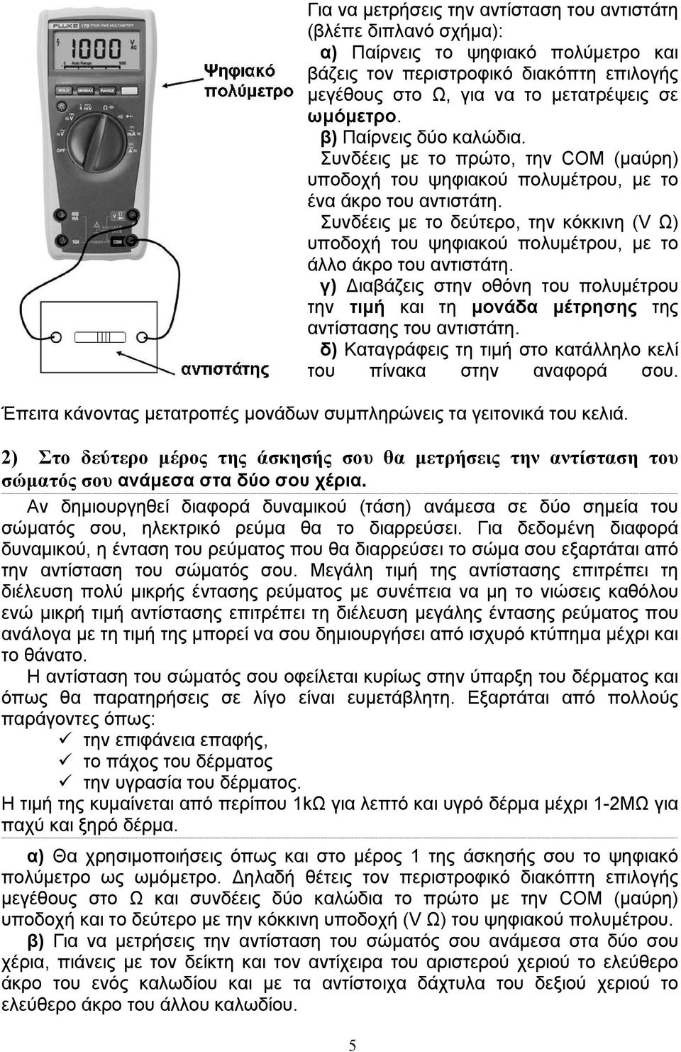 Συνδέεις με το δεύτερο, την κόκκινη (V Ω) υποδοχή του ψηφιακού πολυμέτρου, με το άλλο άκρο του αντιστάτη.