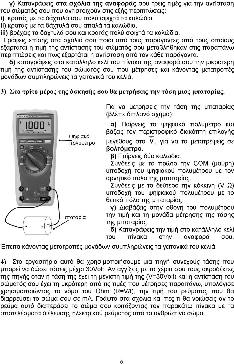 Γράφεις επίσης στα σχόλιά σου ποιοι από τους παράγοντες από τους οποίους εξαρτάται η τιμή της αντίστασης του σώματός σου μεταβλήθηκαν στις παραπάνω περιπτώσεις και πως εξαρτάται η αντίσταση από τον