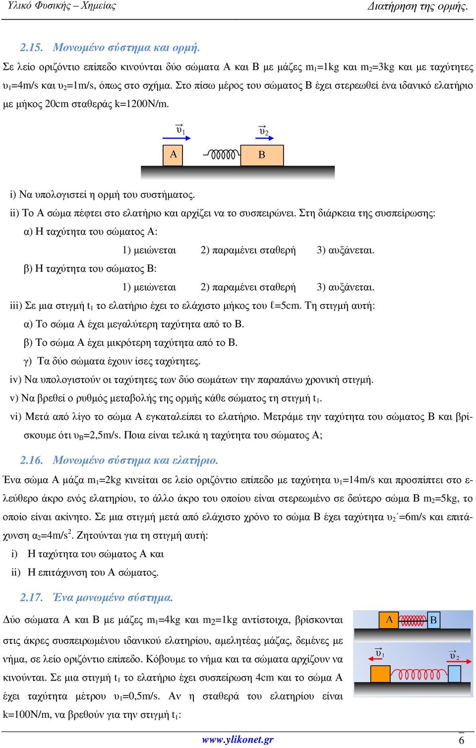 ii) Το Α σώµα πέφτει στο ελατήριο και αρχίζει να το συσπειρώνει. Στη διάρκεια της συσπείρωσης: α) Η ταχύτητα του σώµατος Α: 1) µειώνεται 2) παραµένει σταθερή 3) αυξάνεται.