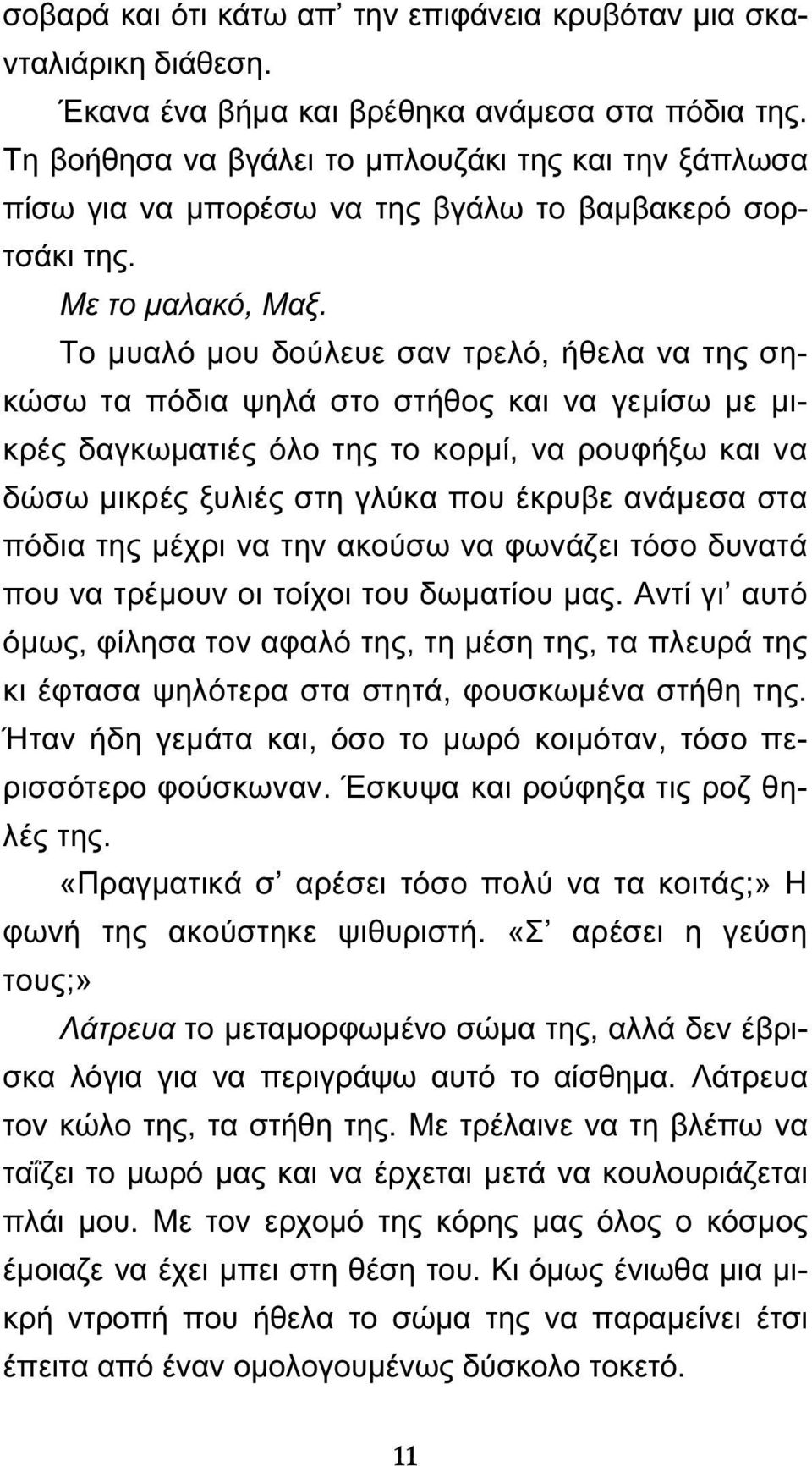 Το μυαλό μου δούλευε σαν τρελό, ήθελα να της σηκώσω τα πόδια ψηλά στο στήθος και να γεμίσω με μικρές δαγκωματιές όλο της το κορμί, να ρουφήξω και να δώσω μικρές ξυλιές στη γλύκα που έκρυβε ανάμεσα