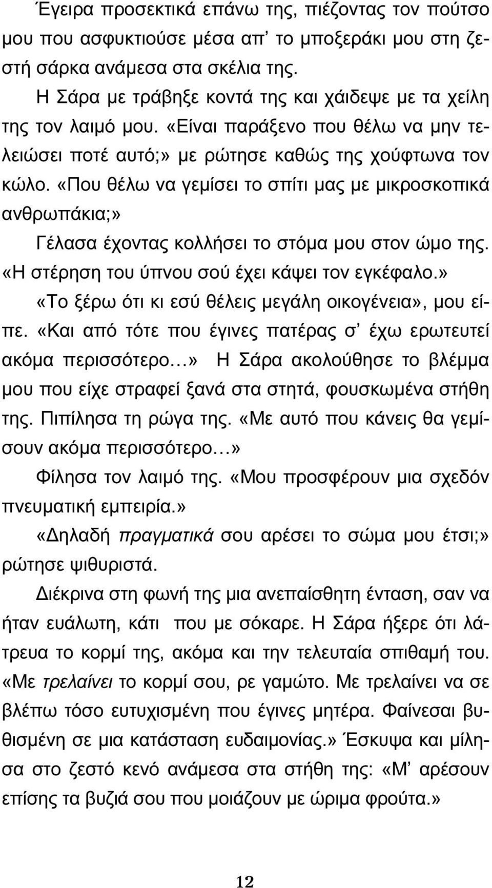 «Που θέλω να γεμίσει το σπίτι μας με μικροσκοπικά ανθρωπάκια;» Γέλασα έχοντας κολλήσει το στόμα μου στον ώμο της. «Η στέρηση του ύπνου σού έχει κάψει τον εγκέφαλο.