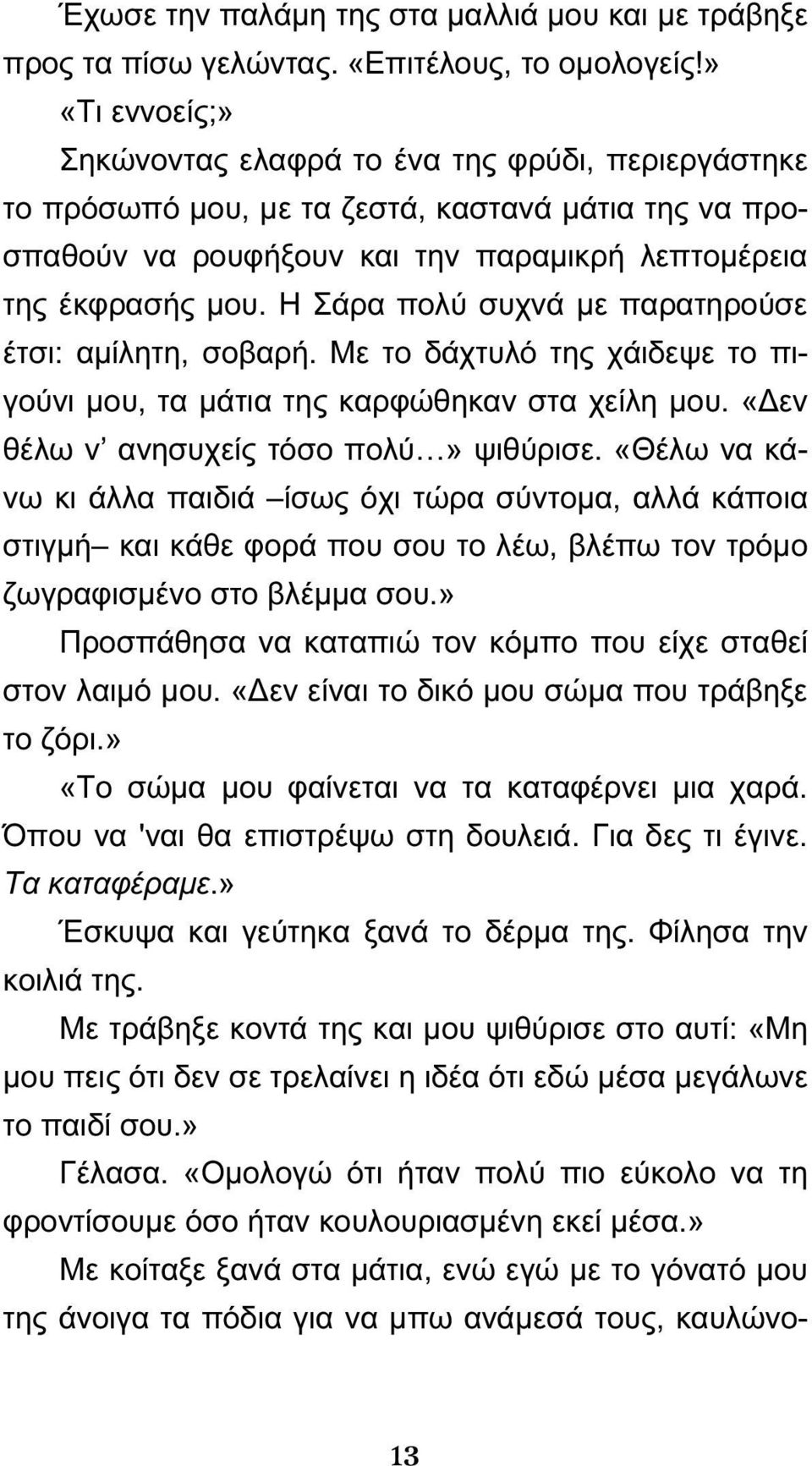 Η Σάρα πολύ συχνά με παρατηρούσε έτσι: αμίλητη, σοβαρή. Με το δάχτυλό της χάιδεψε το πιγούνι μου, τα μάτια της καρφώθηκαν στα χείλη μου. «Δεν θέλω ν ανησυχείς τόσο πολύ» ψιθύρισε.