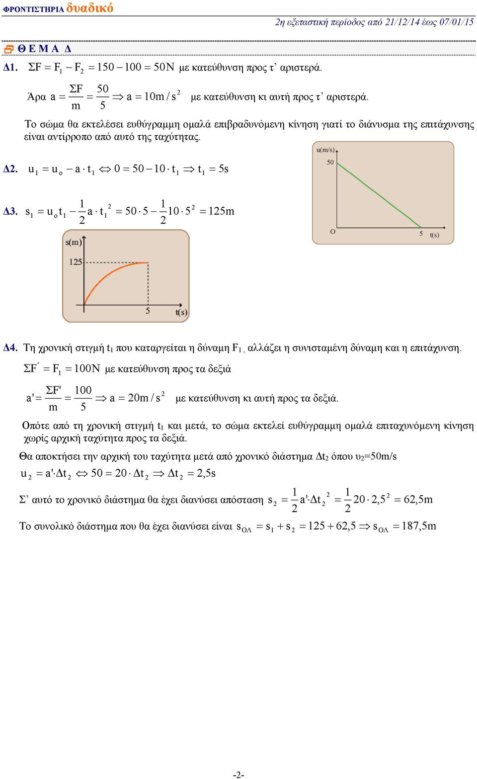 s1 = u ot1 a t1 = 50 5 10 5 = 15m Δ4. Τη χρονική στιγμή t 1 που καταργείται η δύναμη F 1, αλλάζει η συνισταμένη δύναμη και η επιτάχυνση.