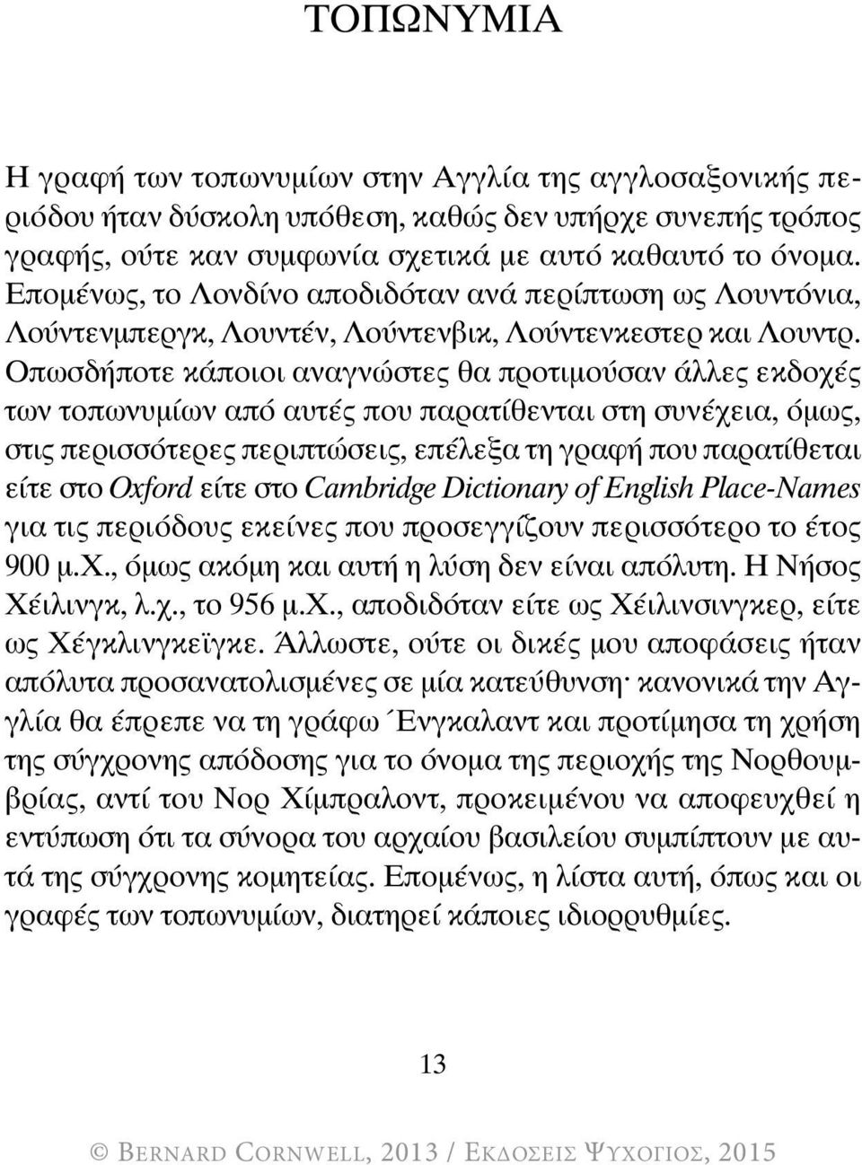 Οπωσδήποτε κάποιοι αναγνώστες θα προτιμούσαν άλλες εκδοχές των τοπωνυμίων από αυτές που παρατίθενται στη συνέχεια, όμως, στις περισσότερες περιπτώσεις, επέλεξα τη γραφή που παρατίθεται είτε στο