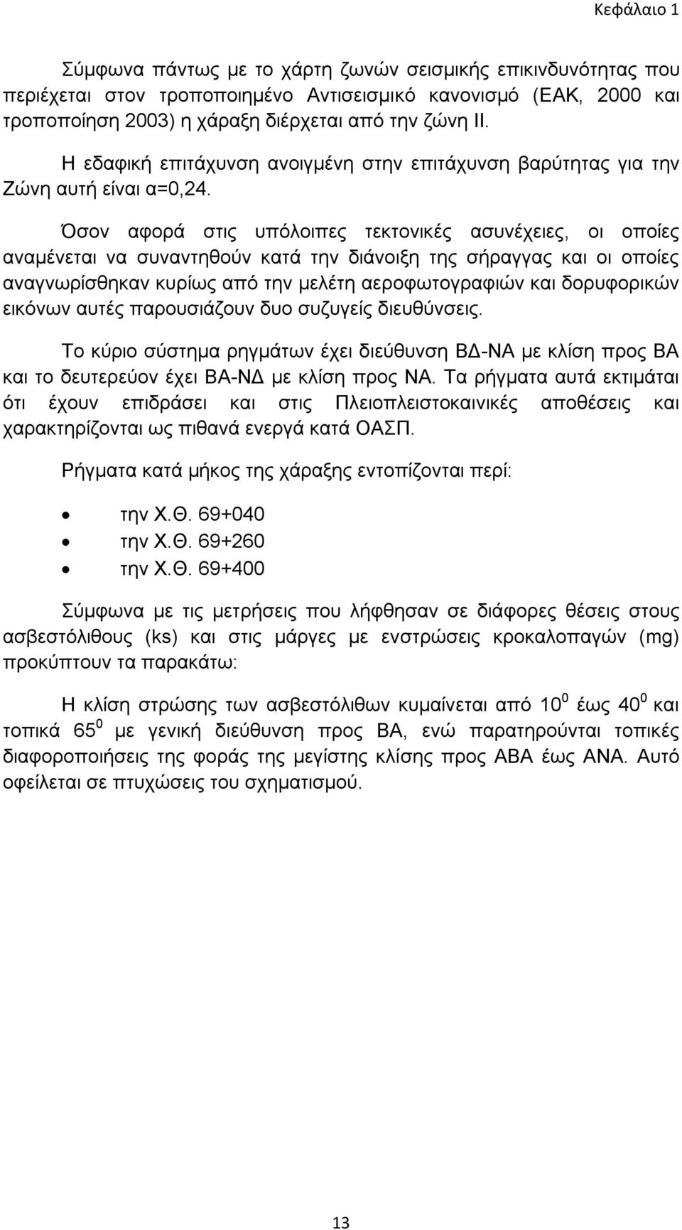 Όσον αφορά στις υπόλοιπες τεκτονικές ασυνέχειες, οι οποίες αναμένεται να συναντηθούν κατά την διάνοιξη της σήραγγας και οι οποίες αναγνωρίσθηκαν κυρίως από την μελέτη αεροφωτογραφιών και δορυφορικών