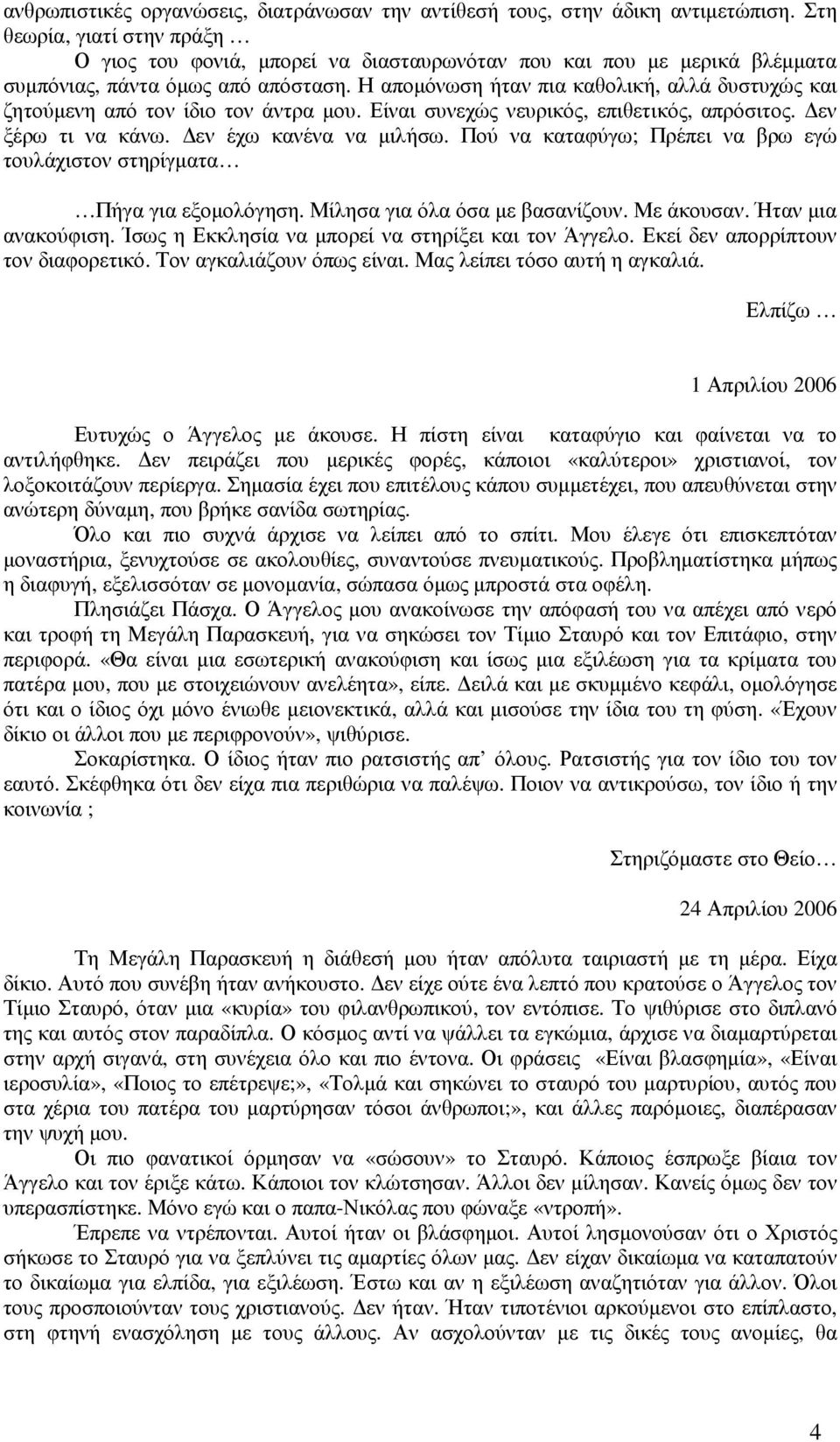 Η αποµόνωση ήταν πια καθολική, αλλά δυστυχώς και ζητούµενη από τον ίδιο τον άντρα µου. Είναι συνεχώς νευρικός, επιθετικός, απρόσιτος. εν ξέρω τι να κάνω. εν έχω κανένα να µιλήσω.