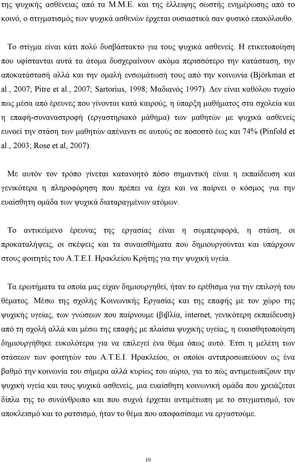 Η ετικετοποίηση που υφίστανται αυτά τα άτομα δυσχεραίνουν ακόμα περισσότερο την κατάσταση, την αποκατάστασή αλλά και την ομαλή ενσωμάτωσή τους από την κοινωνία (Björkman et al., 2007; Pitre et al.