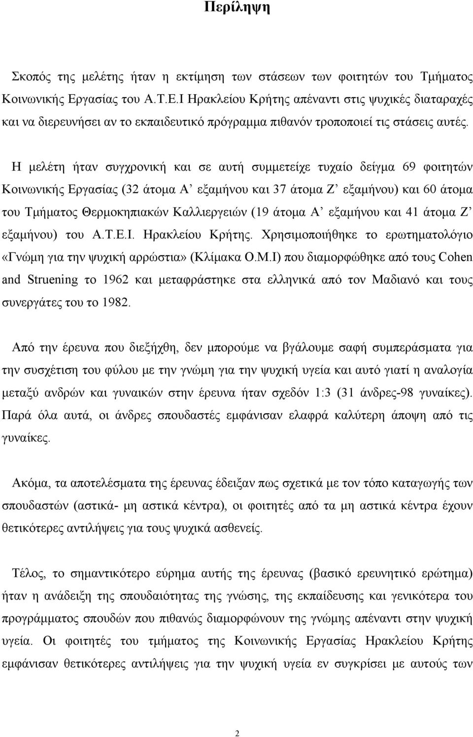 Η μελέτη ήταν συγχρονική και σε αυτή συμμετείχε τυχαίο δείγμα 69 φοιτητών Κοινωνικής Εργασίας (32 άτομα Α εξαμήνου και 37 άτομα Ζ εξαμήνου) και 60 άτομα του Τμήματος Θερμοκηπιακών Καλλιεργειών (19