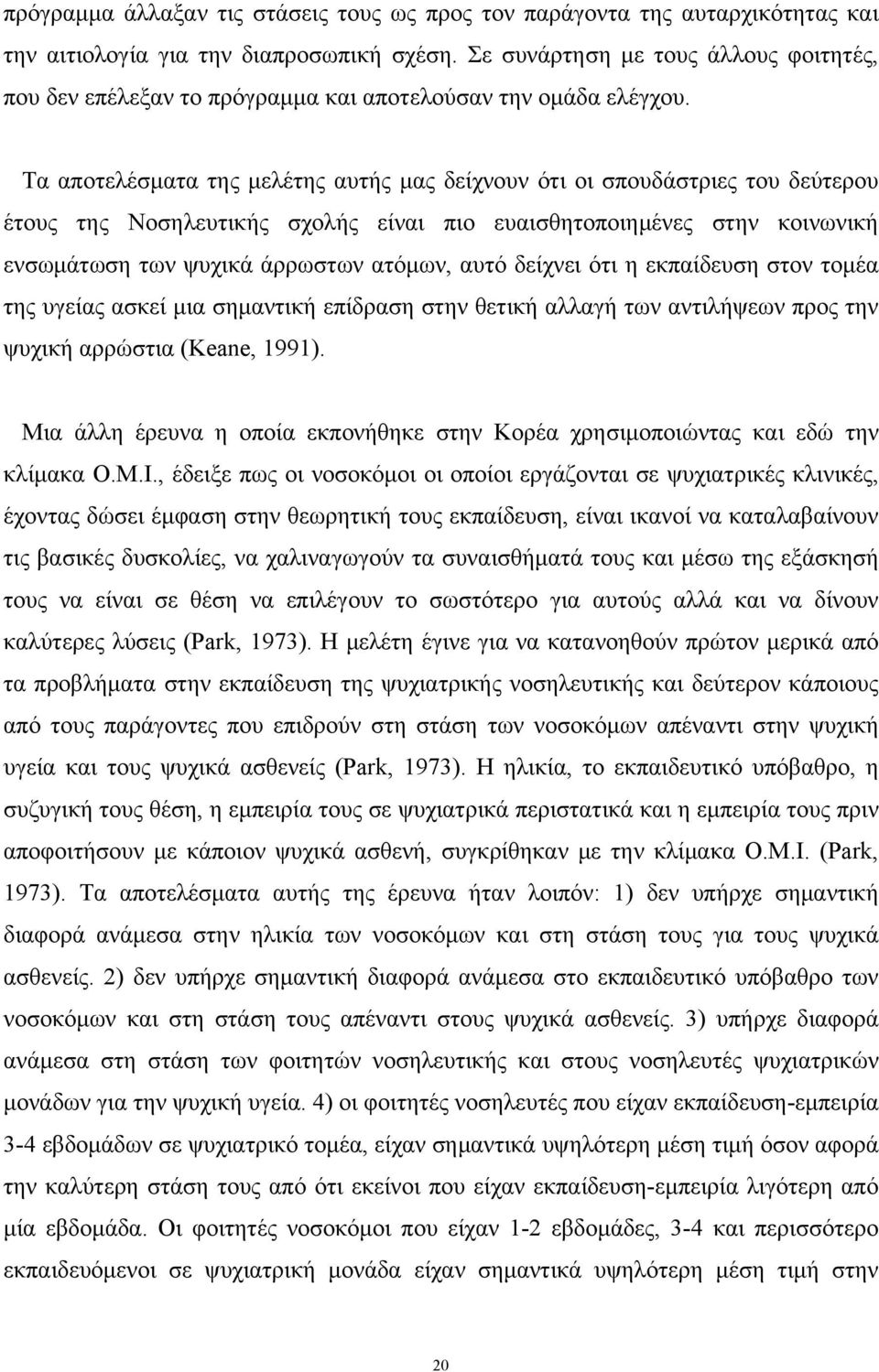 Τα αποτελέσματα της μελέτης αυτής μας δείχνουν ότι οι σπουδάστριες του δεύτερου έτους της Νοσηλευτικής σχολής είναι πιο ευαισθητοποιημένες στην κοινωνική ενσωμάτωση των ψυχικά άρρωστων ατόμων, αυτό