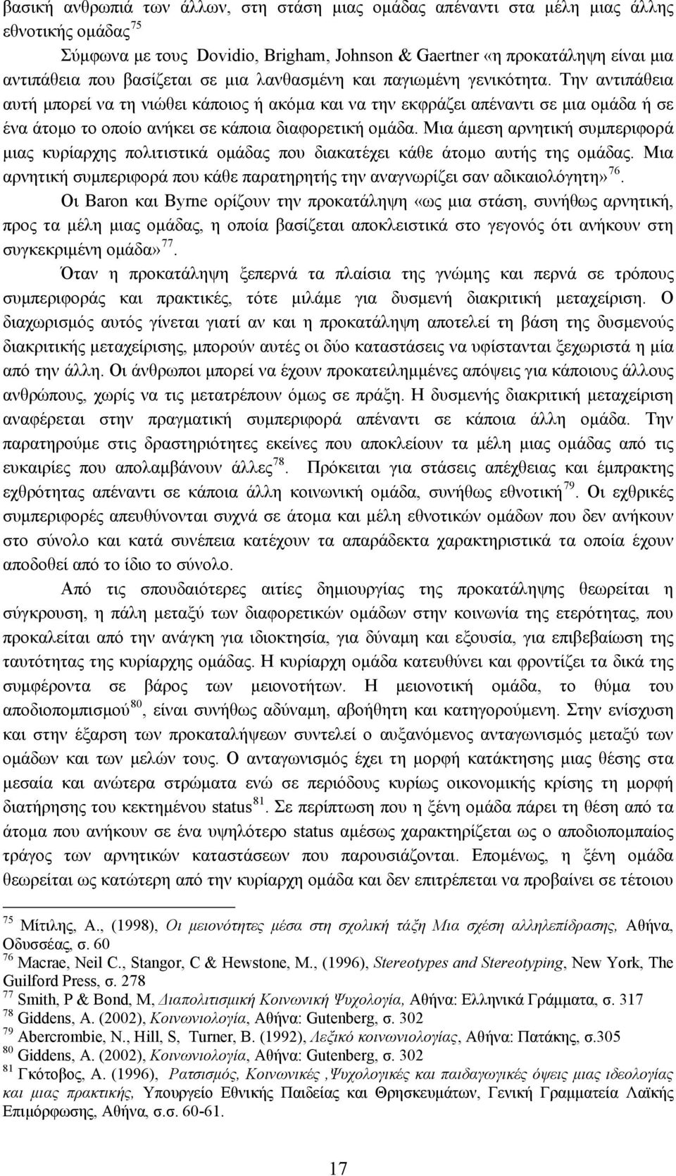 Την αντιπάθεια αυτή μπορεί να τη νιώθει κάποιος ή ακόμα και να την εκφράζει απέναντι σε μια ομάδα ή σε ένα άτομο το οποίο ανήκει σε κάποια διαφορετική ομάδα.