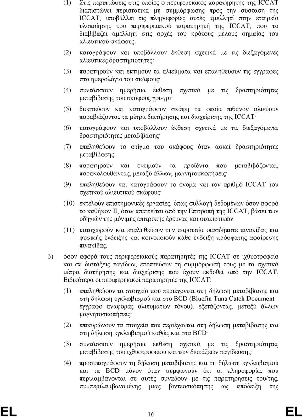 (2) καταγράφουν και υποβάλλουν έκθεση σχετικά με τις διεξαγόμενες αλιευτικές δραστηριότητες (3) παρατηρούν και εκτιμούν τα αλιεύματα και επαληθεύουν τις εγγραφές στο ημερολόγιο του σκάφους (4)