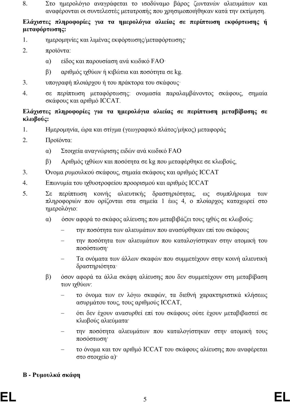 προϊόντα: α) είδος και παρουσίαση ανά κωδικό FΑΟ β) αριθμός ιχθύων ή κιβώτια και ποσότητα σε kg. 3. υπογραφή πλοιάρχου ή του πράκτορα του σκάφους 4.