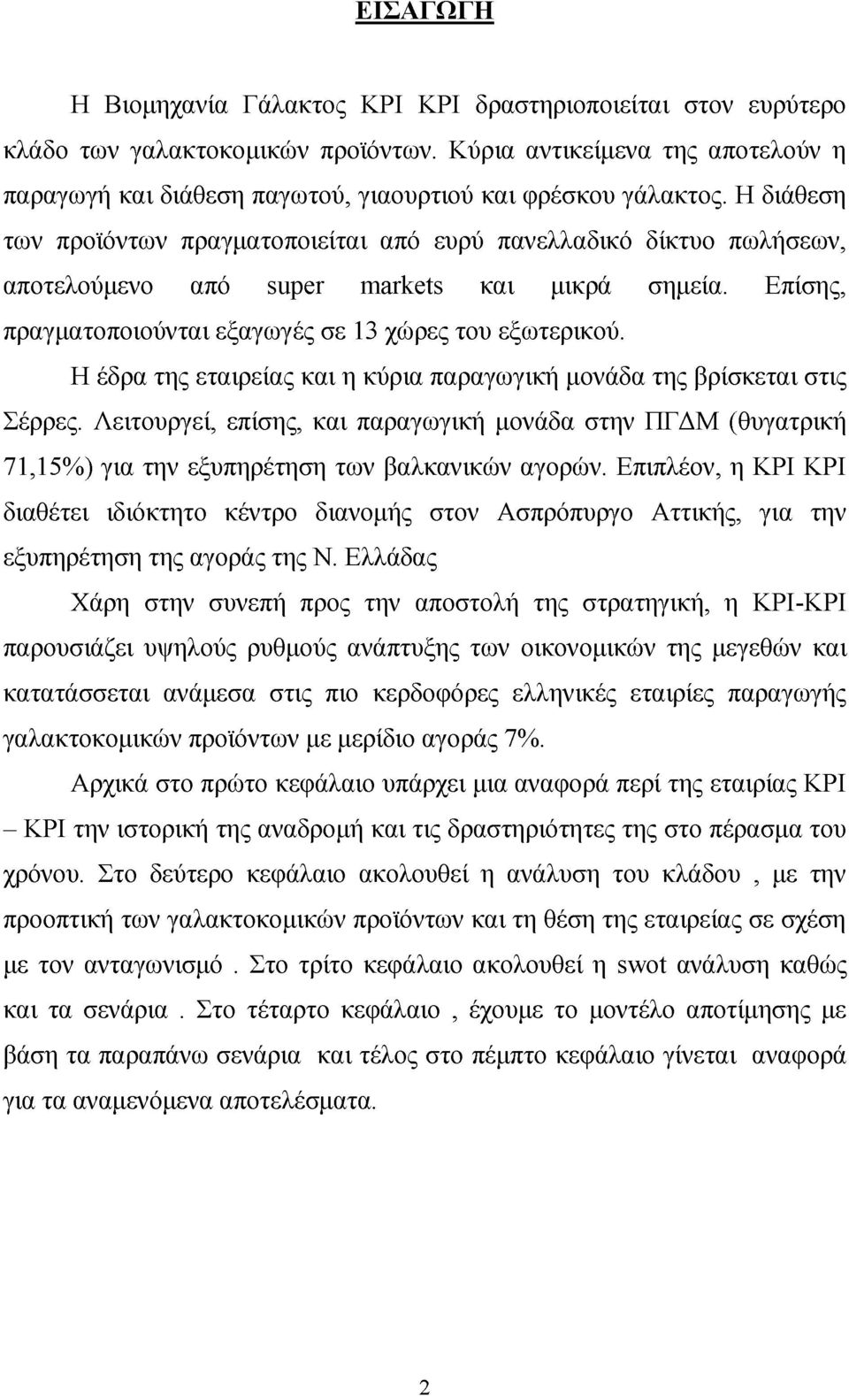 Η διάθεση των προϊόντων πραγματοποιείται από ευρύ πανελλαδικό δίκτυο πωλήσεων, αποτελούμενο από super markets και μικρά σημεία. Επίσης, πραγματοποιούνται εξαγωγές σε 13 χώρες του εξωτερικού.