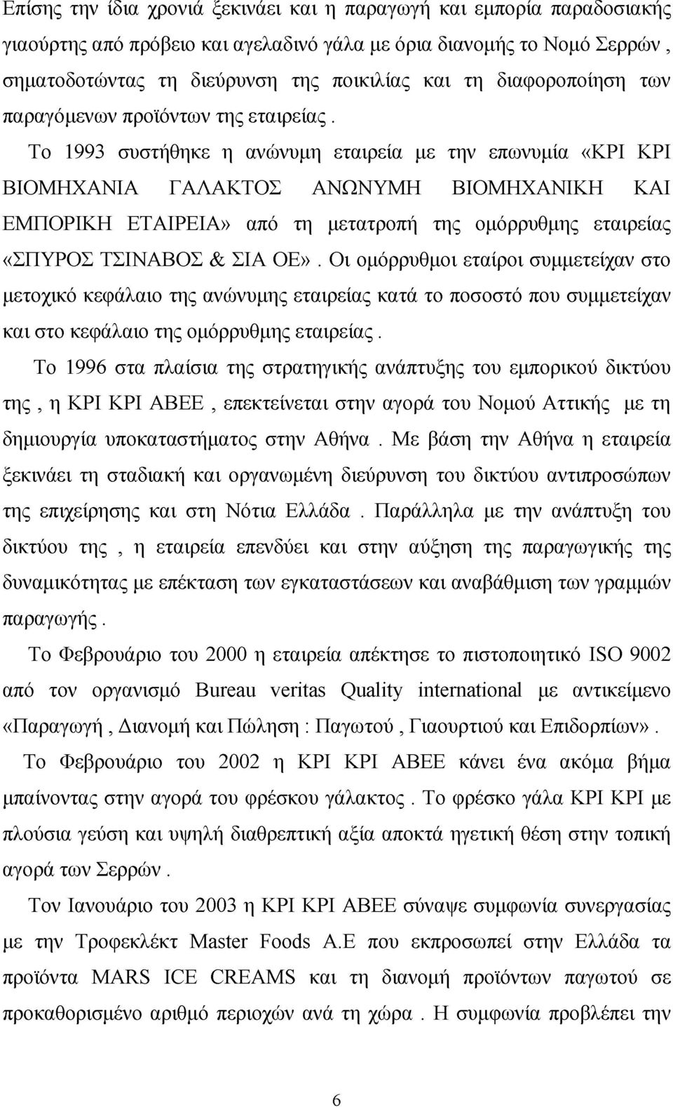 Το 1993 συστήθηκε η ανώνυμη εταιρεία με την επωνυμία «ΚΡΙ ΚΡΙ ΒΙΟΜΗΧΑΝΙΑ ΓΑΛΑΚΤΟΣ ΑΝΩΝΥΜΗ ΒΙΟΜΗΧΑΝΙΚΗ ΚΑΙ ΕΜΠΟΡΙΚΗ ΕΤΑΙΡΕΙΑ» από τη μετατροπή της ομόρρυθμης εταιρείας «ΣΠΥΡΟΣ ΤΣΙΝΑΒΟΣ & ΣΙΑ ΟΕ».