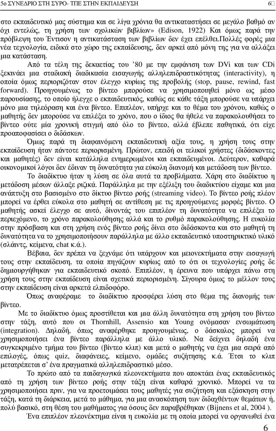 Από τα τέλη της δεκαετίας του 80 µε την εµφάνιση των DVi και των CDi ξεκινάει µια σταδιακή διαδικασία εισαγωγής αλληλεπιδραστικότητας (interactivity), η οποία όµως περιοριζόταν στον έλεγχο κυρίως της