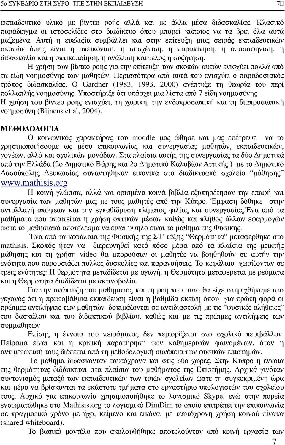 συζήτηση. Η χρήση των βίντεο ροής για την επίτευξη των σκοπών αυτών ενισχύει πολλά από τα είδη νοηµοσύνης των µαθητών. Περισσότερα από αυτά που ενισχύει ο παραδοσιακός τρόπος διδασκαλίας.