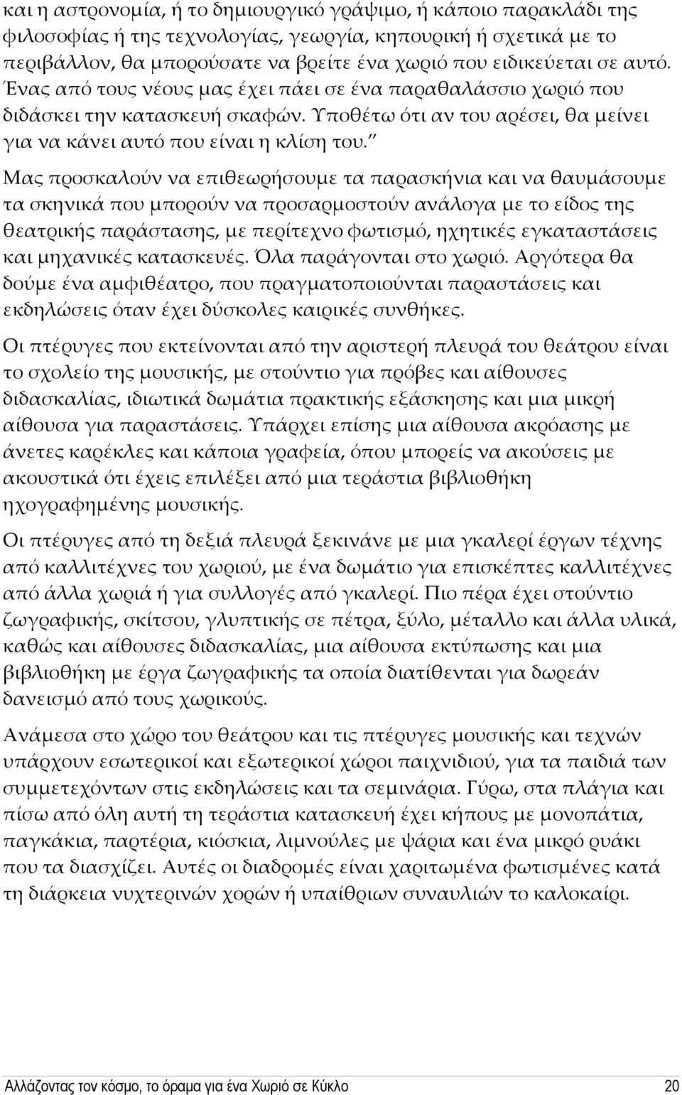 Μας προσκαλούν να επιθεωρήσουμε τα παρασκήνια και να θαυμάσουμε τα σκηνικά που μπορούν να προσαρμοστούν ανάλογα με το είδος της θεατρικής παράστασης, με περίτεχνο φωτισμό, ηχητικές εγκαταστάσεις και