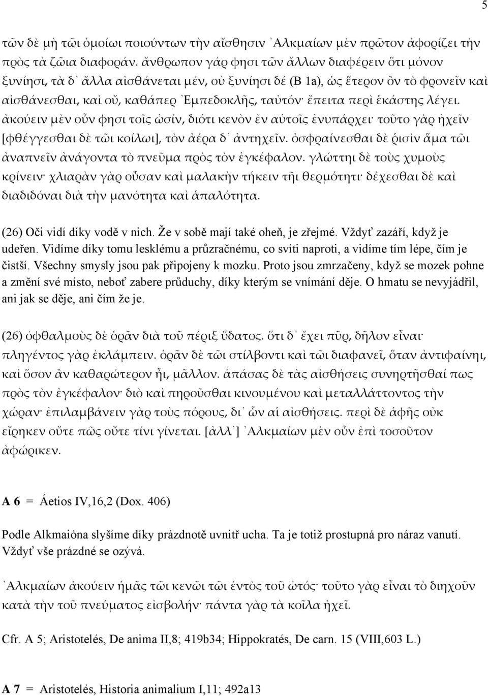 ἑκάστης λέγει. ἀκούειν μὲν οὖν φησι τοῖς ὠσίν, διότι κενὸν ἐν αὐτοῖς ἐνυπάρχει τοῦτο γὰρ ἠχεῖν [φθέγγεσθαι δὲ τῶι κοίλωι], τὸν ἀέρα δ ἀντηχεῖν.