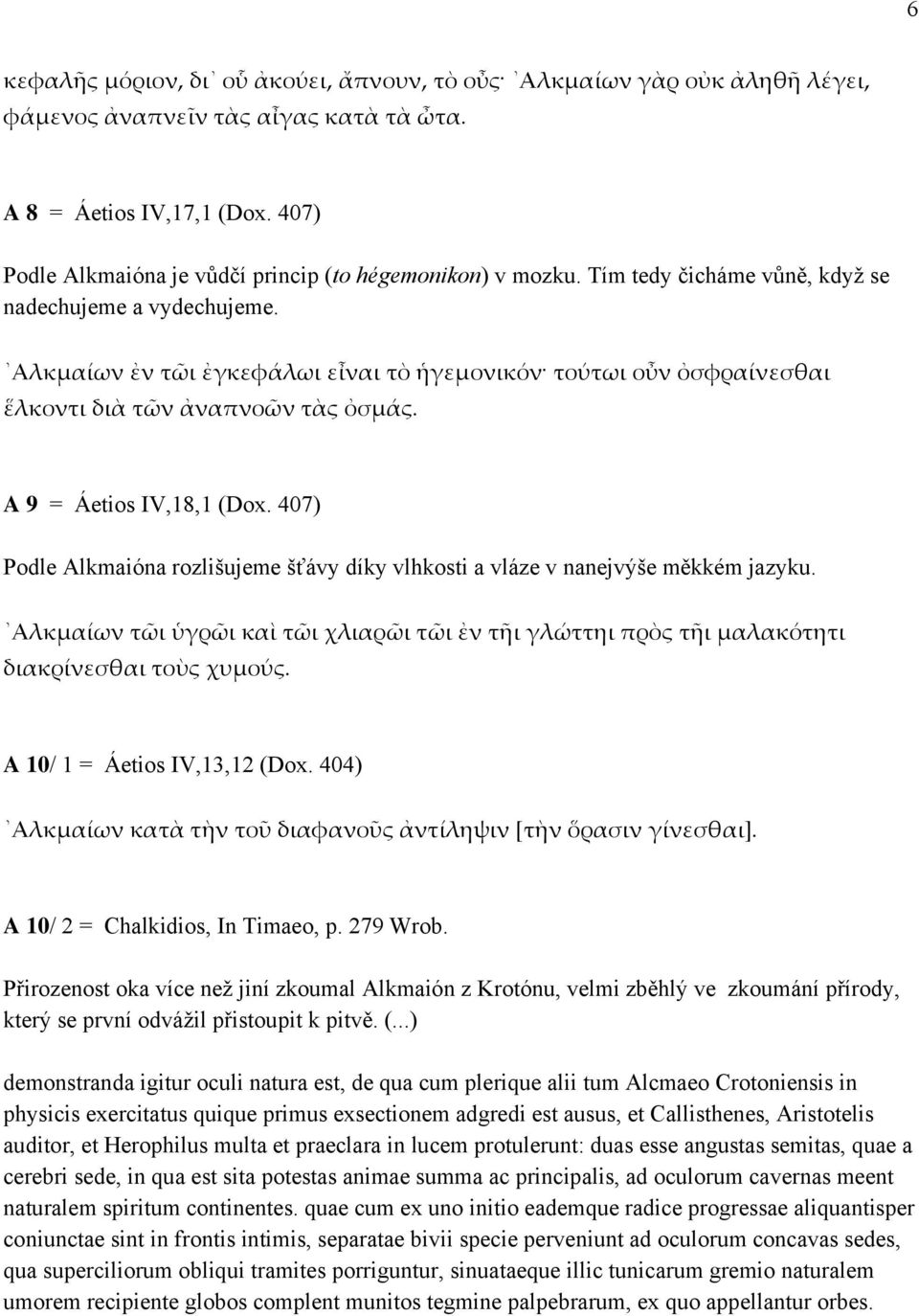 Αλκμαίων ἐν τῶι ἐγκεφάλωι εἶναι τὸ ἡγεμονικόν τούτωι οὖν ὀσφραίνεσθαι ἕλκοντι διὰ τῶν ἀναπνοῶν τὰς ὀσμάς. A 9 = Áetios IV,18,1 (Dox.