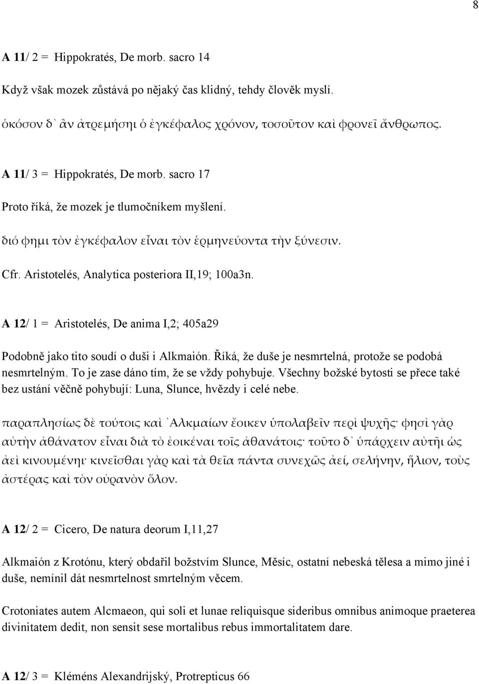 A 12/ 1 = Aristotelés, De anima I,2; 405a29 Podobně jako tito soudí o duši i Alkmaión. Říká, že duše je nesmrtelná, protože se podobá nesmrtelným. To je zase dáno tím, že se vždy pohybuje.