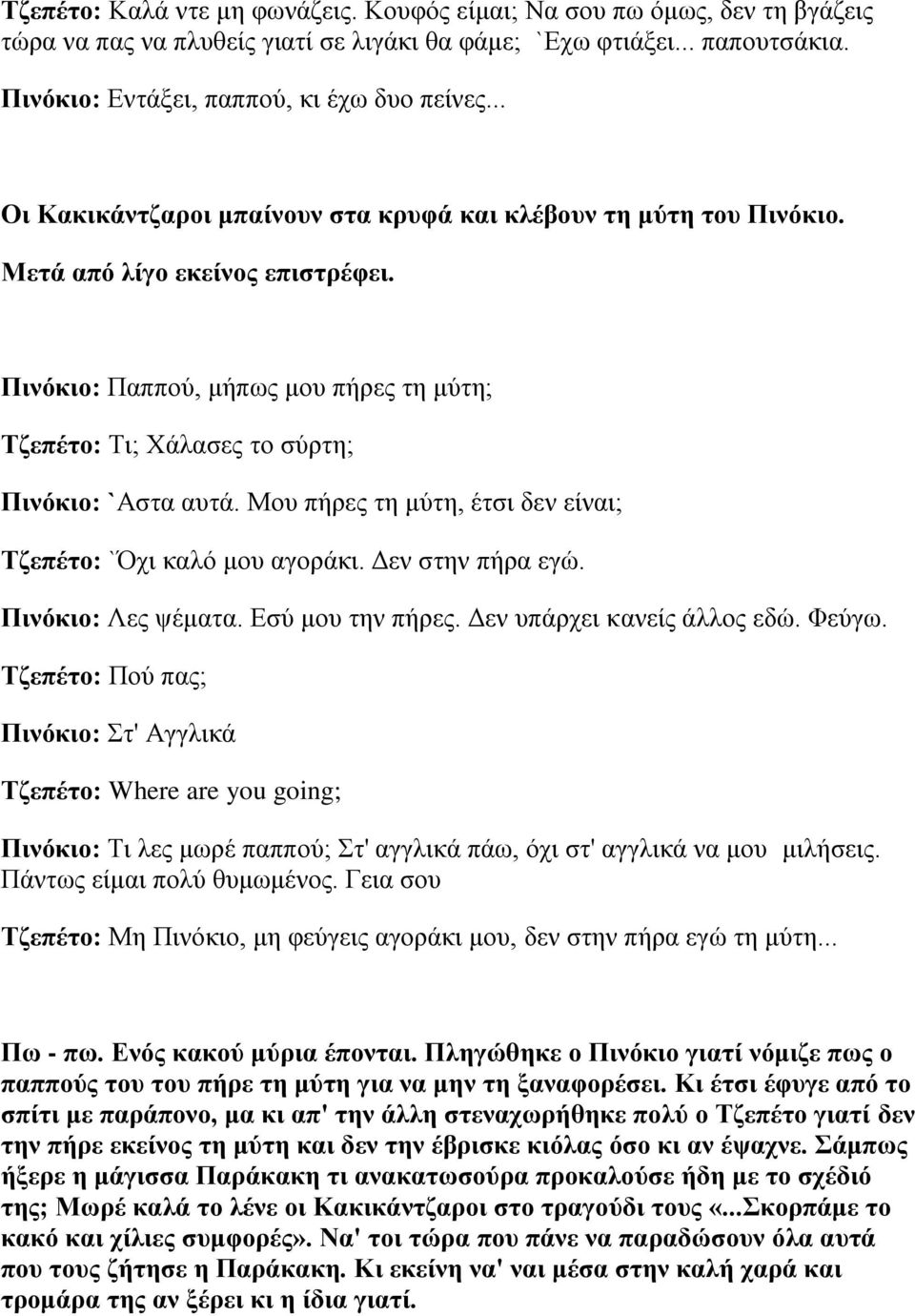 Μου πήρες τη μύτη, έτσι δεν είναι; Τζεπέτο: `Όχι καλό μου αγοράκι. Δεν στην πήρα εγώ. Πινόκιο: Λες ψέματα. Εσύ μου την πήρες. Δεν υπάρχει κανείς άλλος εδώ. Φεύγω.