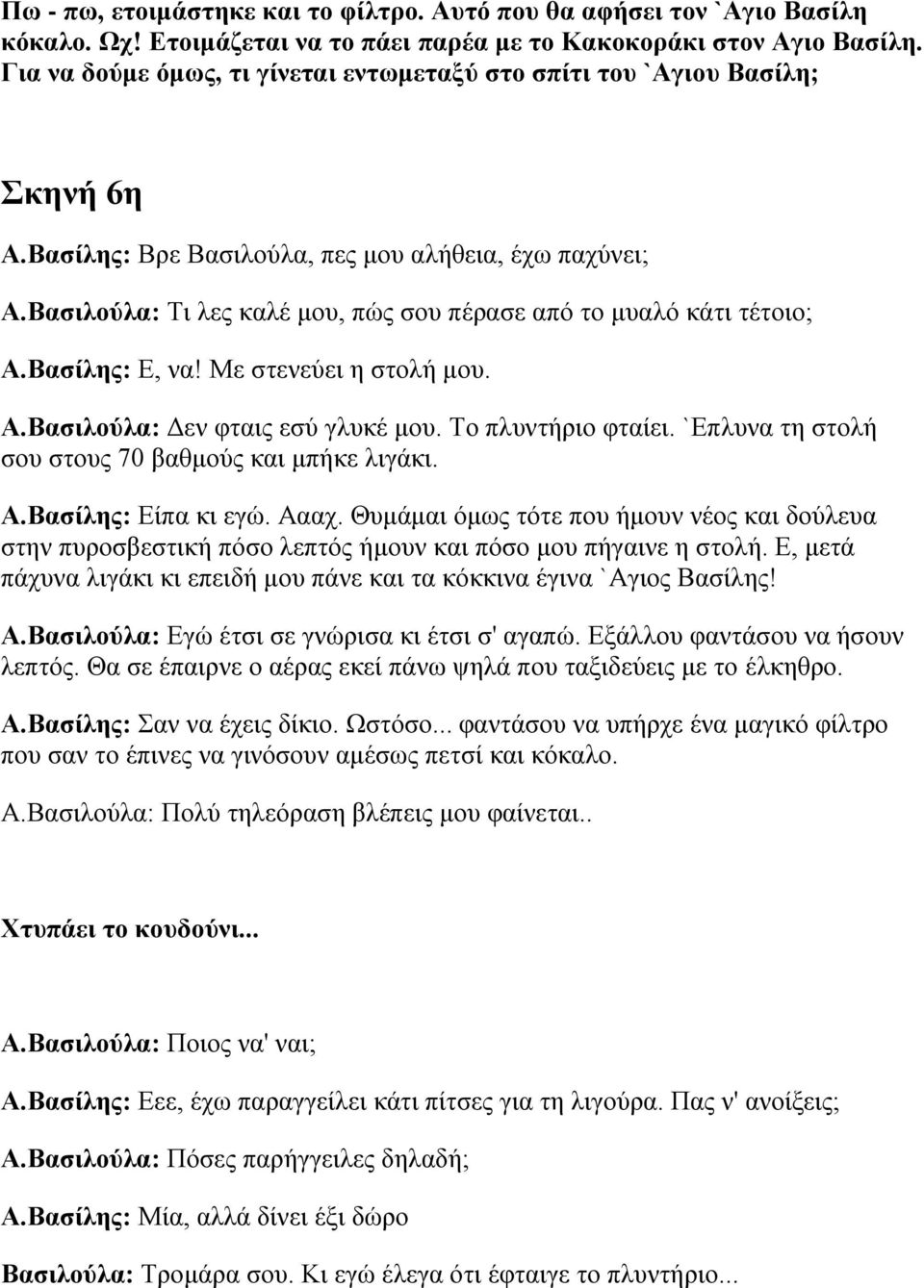 Βασιλούλα: Τι λες καλέ μου, πώς σου πέρασε από το μυαλό κάτι τέτοιο; Α.Βασίλης: Ε, να! Με στενεύει η στολή μου. Α.Βασιλούλα: Δεν φταις εσύ γλυκέ μου. Το πλυντήριο φταίει.