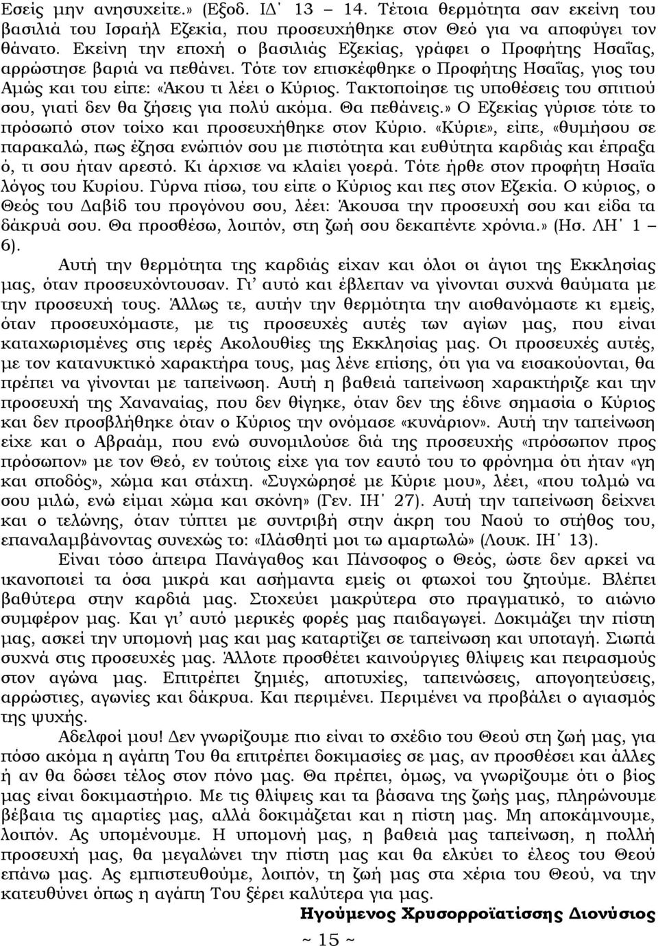 Τακτοποίησε τις υποθέσεις του σπιτιού σου, γιατί δεν θα ζήσεις για πολύ ακόμα. Θα πεθάνεις.» Ο Εζεκίας γύρισε τότε το πρόσωπό στον τοίχο και προσευχήθηκε στον Κύριο.