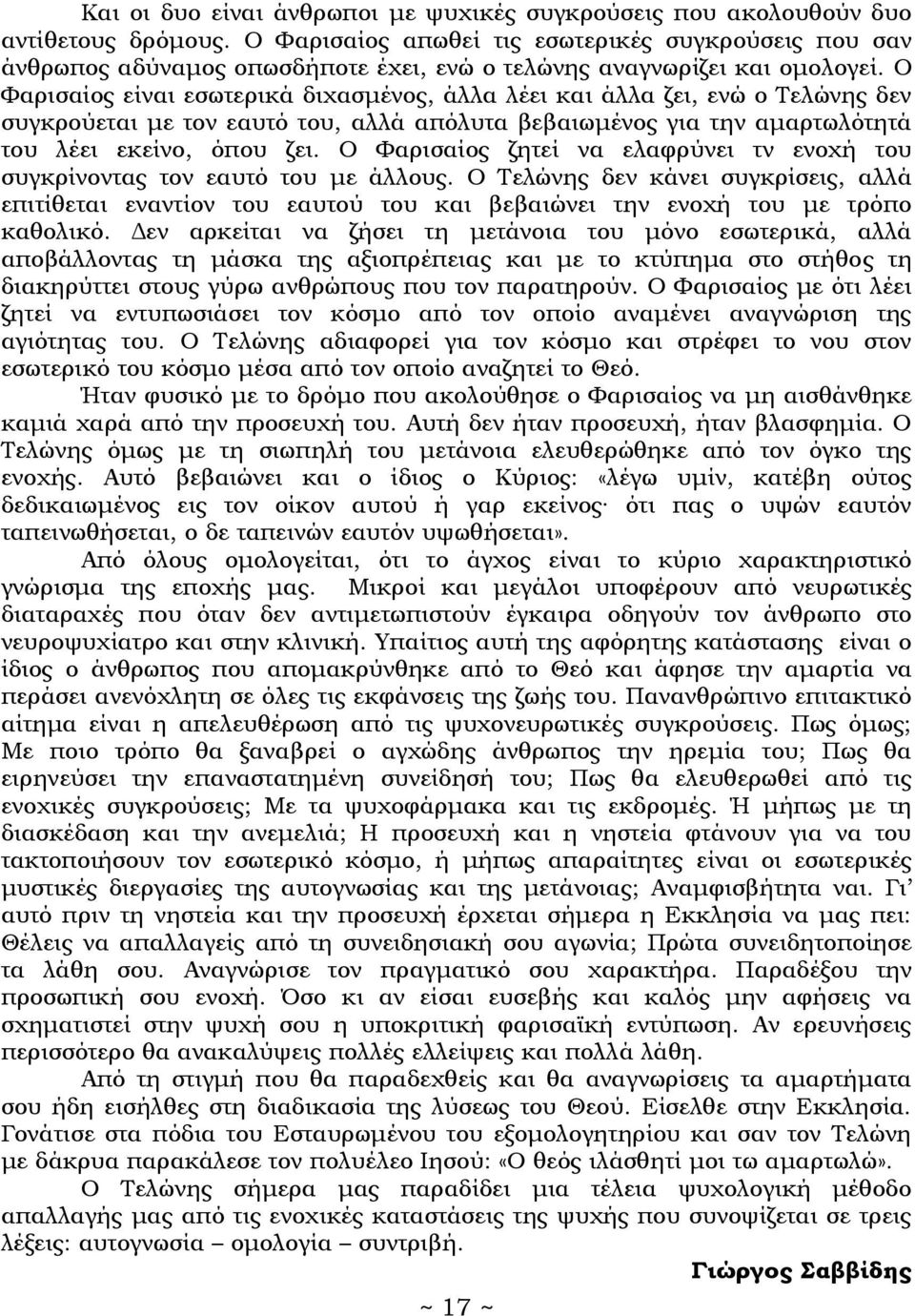 Ο Φαρισαίος είναι εσωτερικά διχασμένος, άλλα λέει και άλλα ζει, ενώ ο Τελώνης δεν συγκρούεται με τον εαυτό του, αλλά απόλυτα βεβαιωμένος για την αμαρτωλότητά του λέει εκείνο, όπου ζει.