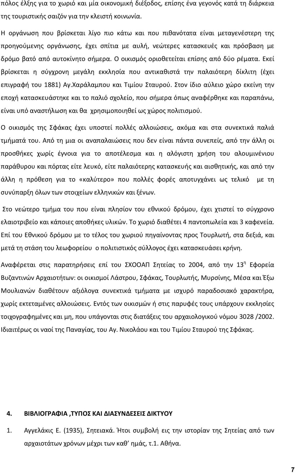 Ο οικισμός οριοθετείται επίσης από δύο ρέματα. Εκεί βρίσκεται η σύγχρονη μεγάλη εκκλησία που αντικαθιστά την παλαιότερη δίκλιτη (έχει επιγραφή του 1881) Αγ.Χαράλαμπου και Τιμίου Σταυρού.