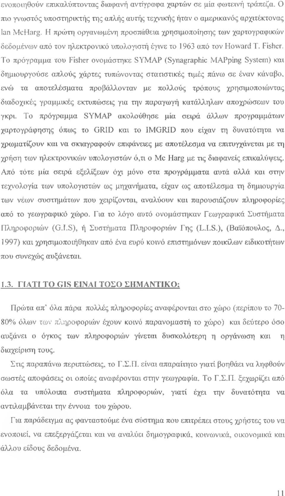 Το πρόγραμμα του Fisher ονομάστηκε SYMAP (Synagraphic MAPping System) και δημιουργούσε απλούς χάρτες τυπώνοντας στατιστικές τιμές πάνω σε έναν κάναβο, ενώ τα αποτελέσματα προβάλλονταν με πολλούς