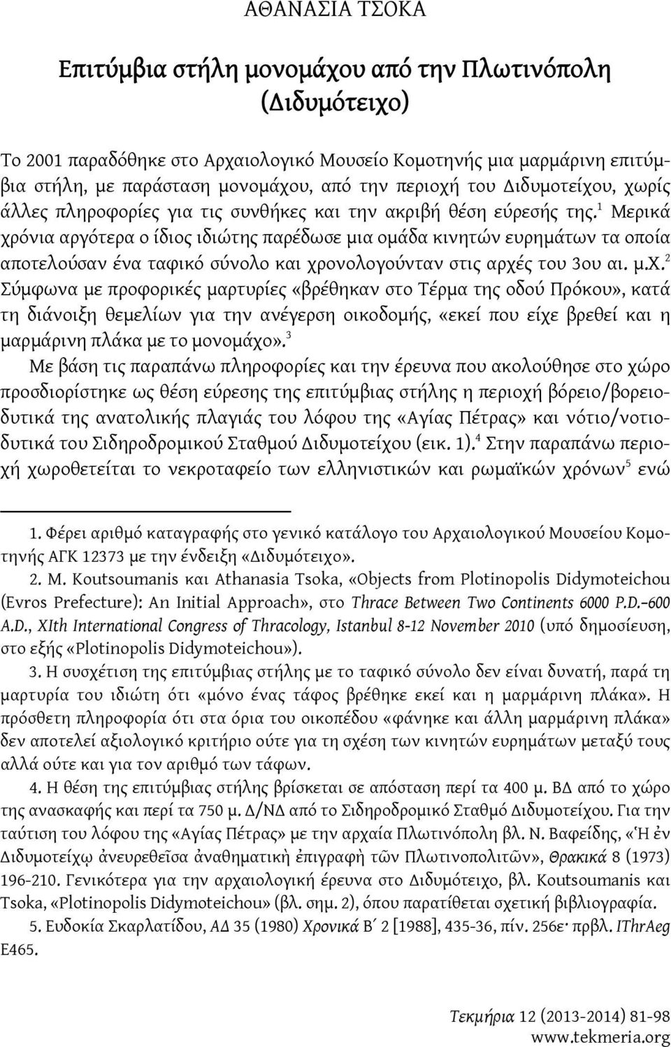 1 Μερικά χρόνια αργότερα ο ίδιος ιδιώτης παρέδωσε μια ομάδα κινητών ευρημάτων τα οποία αποτελούσαν ένα ταφικό σύνολο και χρονολογούνταν στις αρχές του 3ου αι. μ.χ. 2 Σύμφωνα με προφορικές μαρτυρίες «βρέθηκαν στο Τέρμα της οδού Πρόκου», κατά τη διάνοιξη θεμελίων για την ανέγερση οικοδομής, «εκεί που είχε βρεθεί και η μαρμάρινη πλάκα με το μονομάχο».