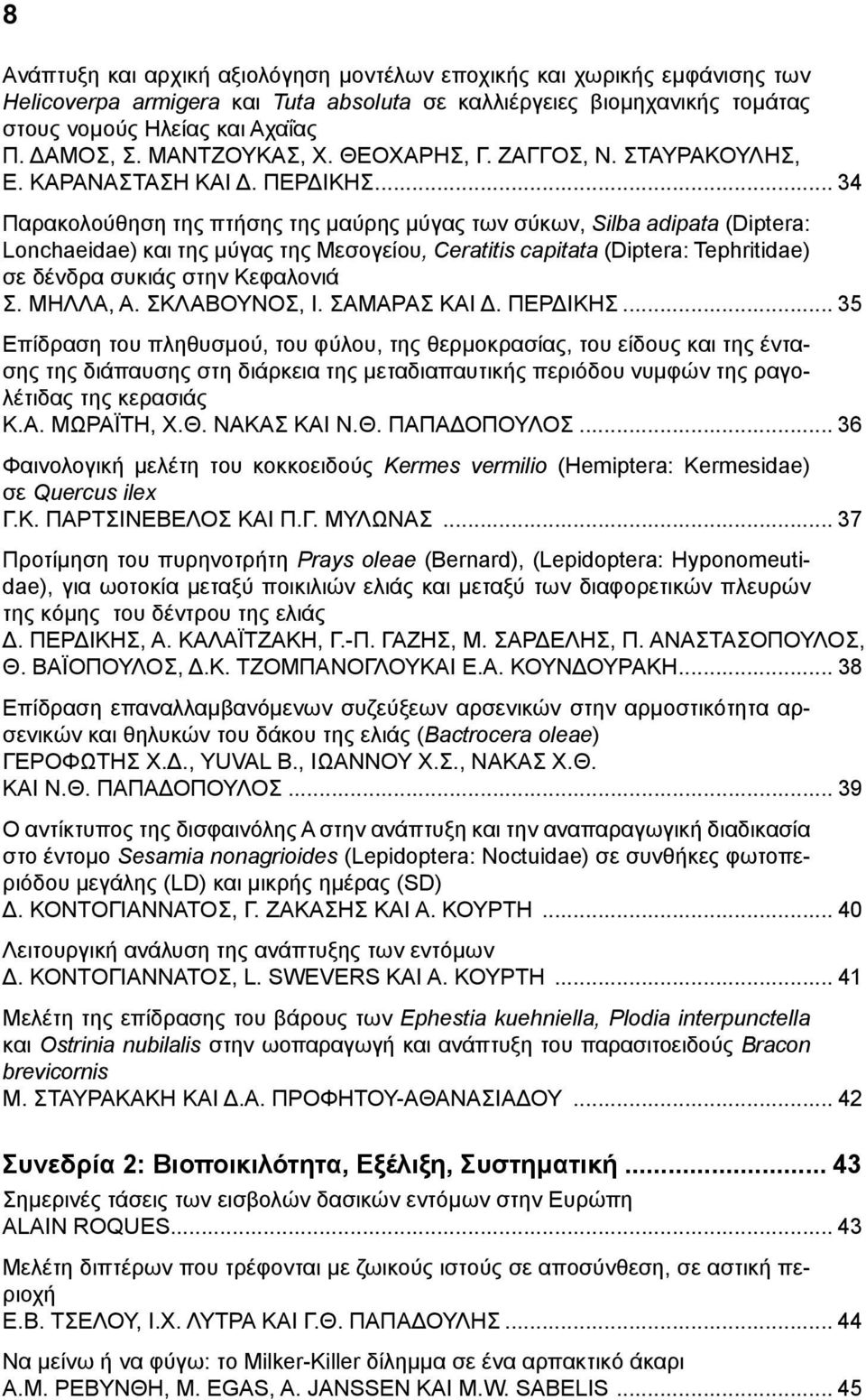 .. 34 Παρακολούθηση της πτήσης της μαύρης μύγας των σύκων, Silba adipata (Diptera: Lonchaeidae) και της μύγας της Μεσογείου, Ceratitis capitata (Diptera: Tephritidae) σε δένδρα συκιάς στην Κεφαλονιά Σ.