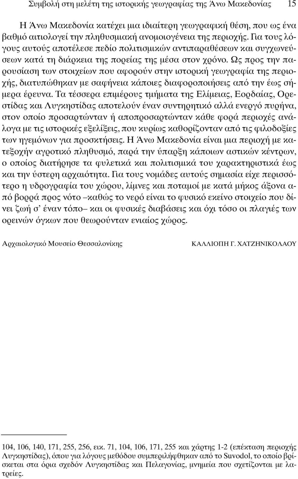 Ως προς την παρουσίαση των στοιχείων που αφορο ν στην ιστορική γεωγραφία της περιοχής, διατυπώθηκαν µε σαφήνεια κάποιες διαφοροποιήσεις απ την έως σή- µερα έρευνα.