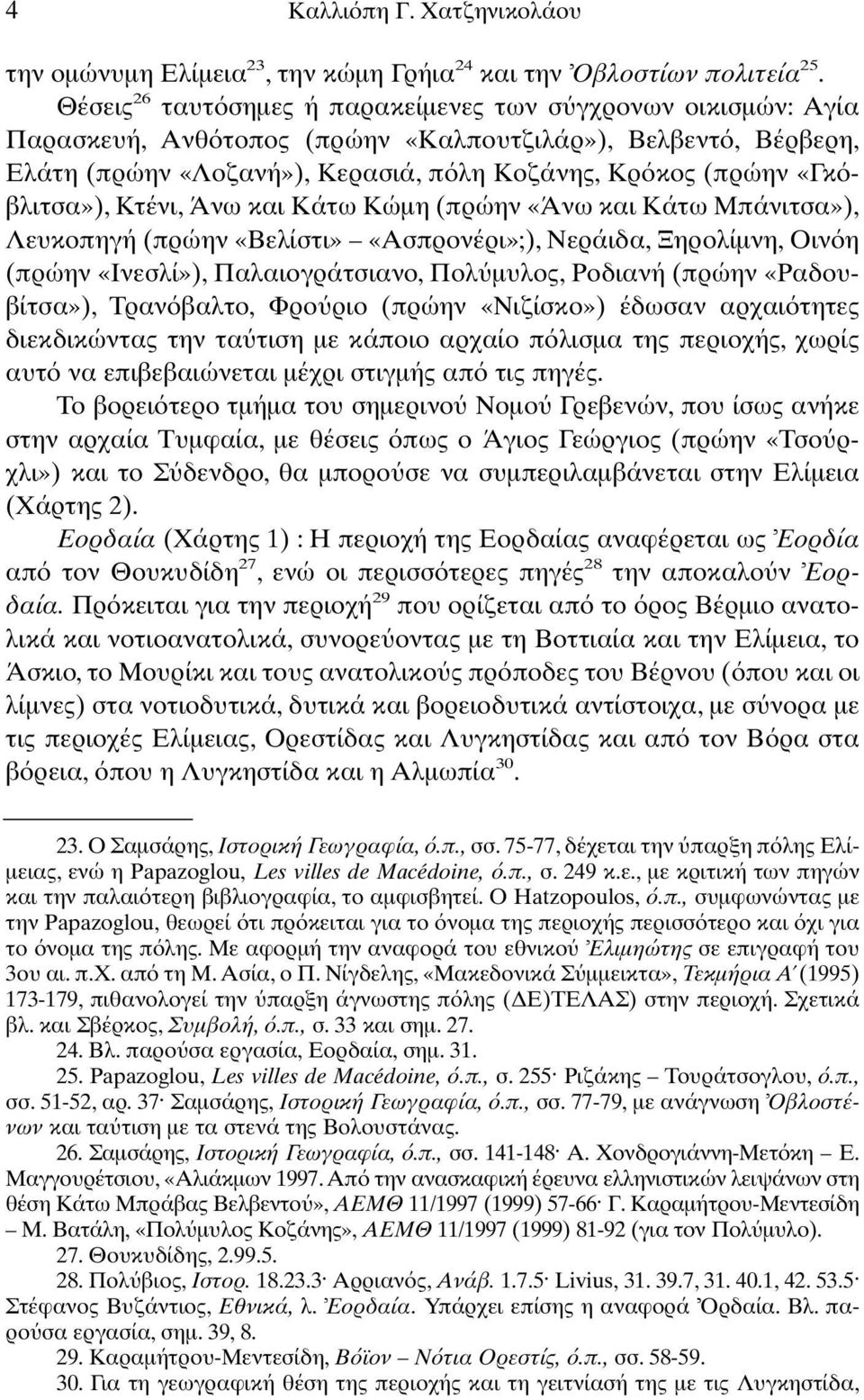 βλιτσα»), Κτένι, Άνω και Κάτω Κώµη (πρώην «Άνω και Κάτω Μπάνιτσα»), Λευκοπηγή (πρώην «Βελίστι» «Ασπρονέρι»;), Νεράιδα, Ξηρολίµνη, Οιν η (πρώην «Ινεσλί»), Παλαιογράτσιανο, Πολ µυλος, Ροδιανή (πρώην