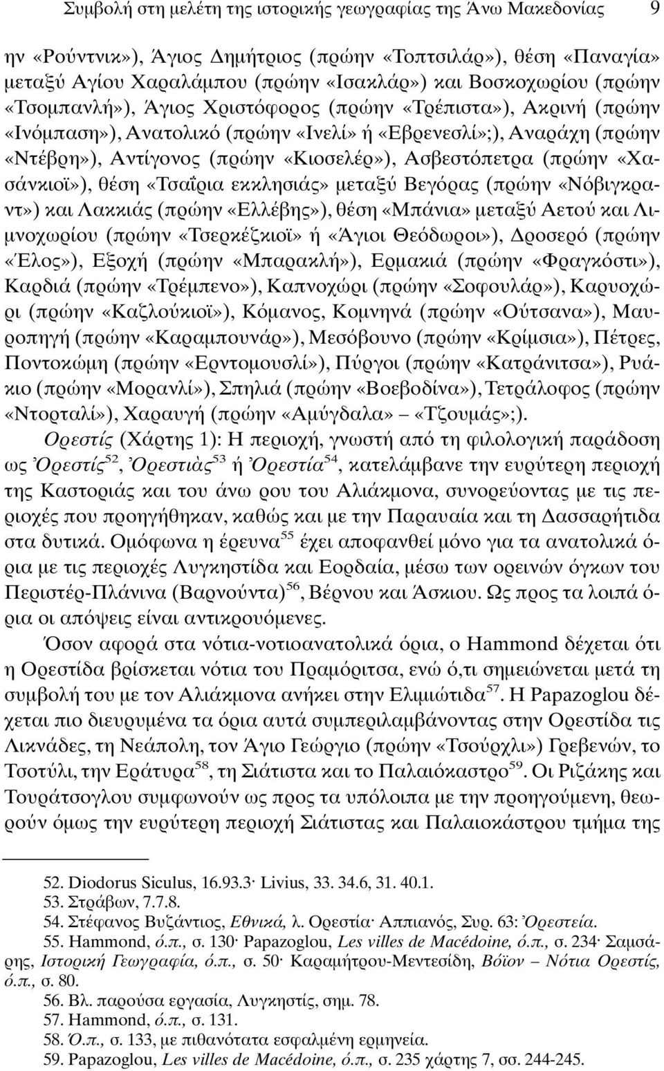 «Χασάνκιοϊ»), θέση «Τσα ρια εκκλησιάς» µεταξ Βεγ ρας (πρώην «Ν βιγκραντ») και Λακκιάς (πρώην «Ελλέβης»), θέση «Μπάνια» µεταξ Αετο και Λι- µνοχωρίου (πρώην «Τσερκέζκιοϊ» ή «Άγιοι Θε δωροι»), ροσερ