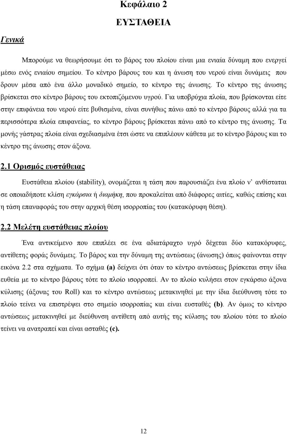 Για υποβρύχια πλοία, που βρίσκονται είτε στην επιφάνεια του νερού είτε βυθισµένα, είναι συνήθως πάνω από το κέντρο βάρους αλλά για τα περισσότερα πλοία επιφανείας, το κέντρο βάρους βρίσκεται πάνω από