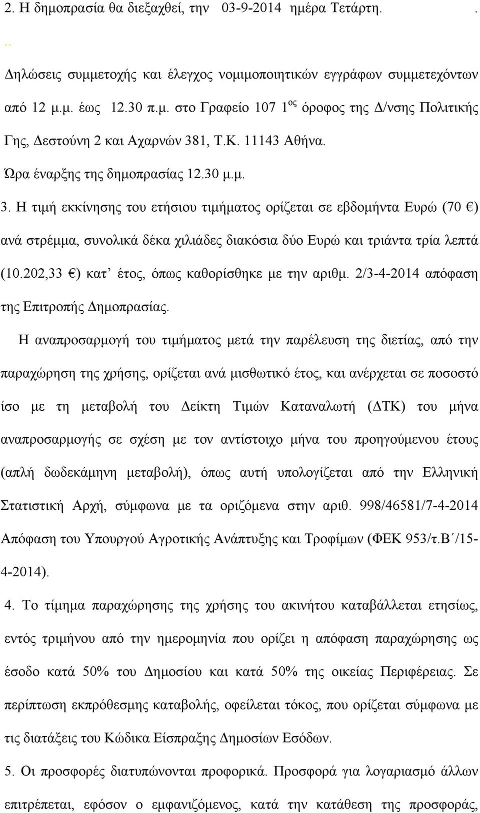 Η τιμή εκκίνησης του ετήσιου τιμήματος ορίζεται σε εβδομήντα Ευρώ (70 ) ανά στρέμμα, συνολικά δέκα χιλιάδες διακόσια δύο Ευρώ και τριάντα τρία λεπτά (10.