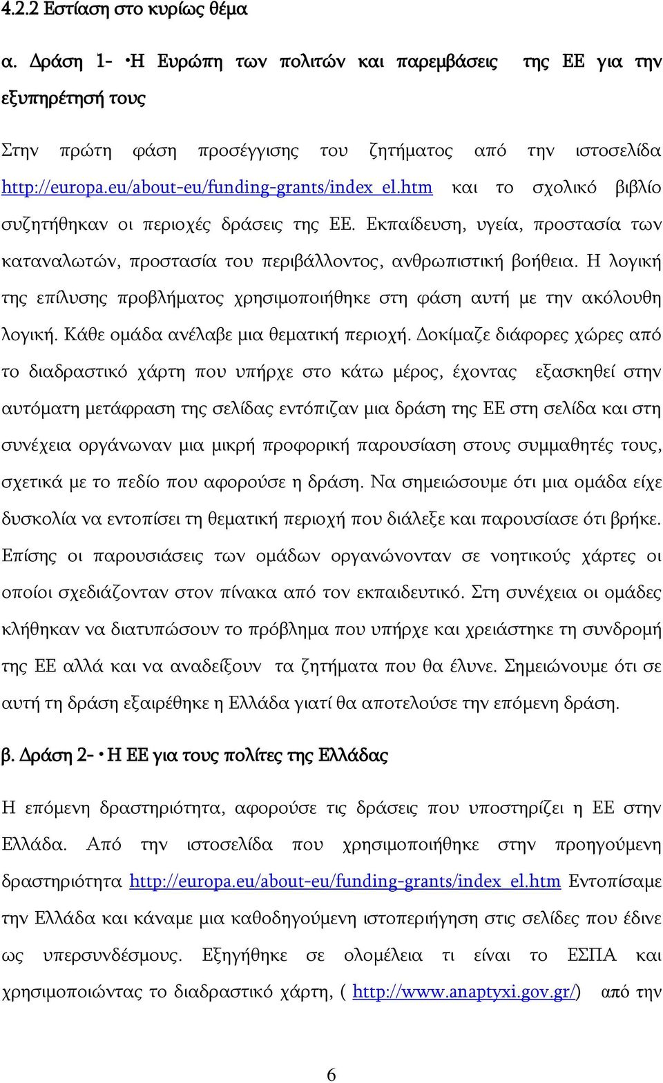 Η λογική της επίλυσης προβλήματος χρησιμοποιήθηκε στη φάση αυτή με την ακόλουθη λογική. Κάθε ομάδα ανέλαβε μια θεματική περιοχή.